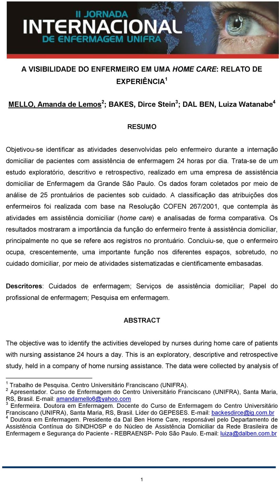 Trata-se de um estudo exploratório, descritivo e retrospectivo, realizado em uma empresa de assistência domiciliar de Enfermagem da Grande São Paulo.