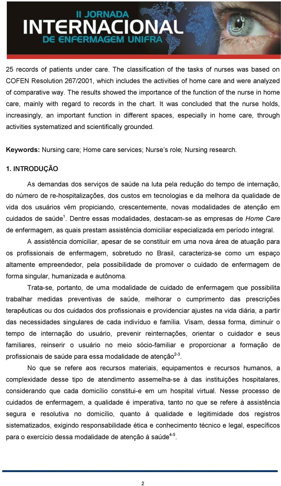 It was concluded that the nurse holds, increasingly, an important function in different spaces, especially in home care, through activities systematized and scientifically grounded.