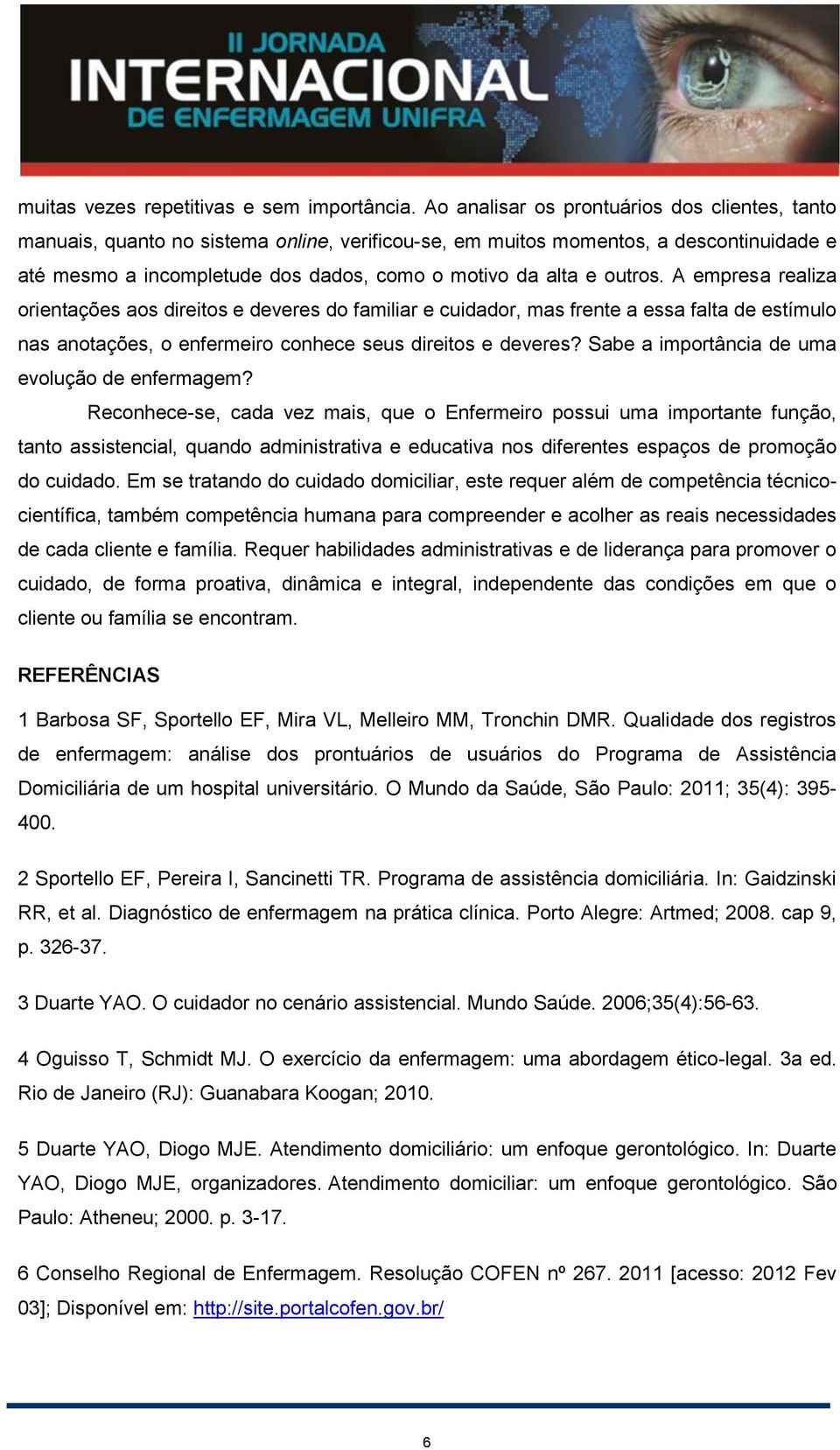 outros. A empresa realiza orientações aos direitos e deveres do familiar e cuidador, mas frente a essa falta de estímulo nas anotações, o enfermeiro conhece seus direitos e deveres?