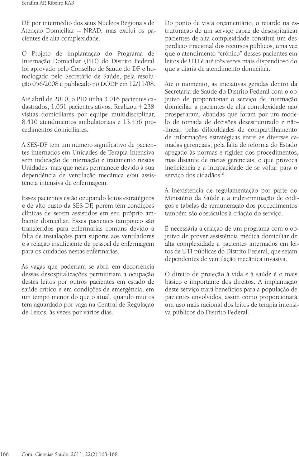 publicado no DODF em 12/11/08. Até abril de 2010, o PID tinha 3.016 pacientes cadastrados, 1.051 pacientes ativos. Realizou 4.238 visitas domiciliares por equipe multidisciplinar, 8.