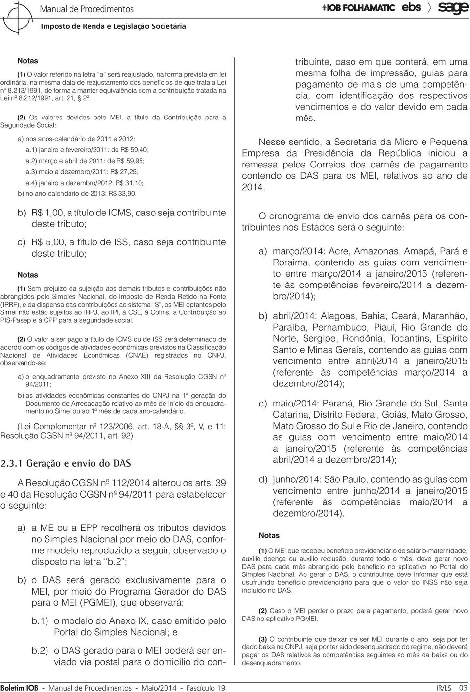 (2) Os valores devidos pelo MEI, a título da Contribuição para a Seguridade Social: a) nos anos-calendário de 2011 e 2012: a.1) janeiro e fevereiro/2011: de R$ 59,40; a.