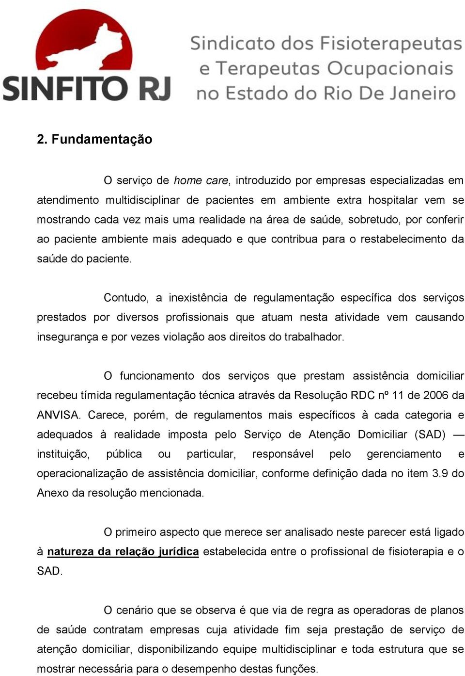 Contudo, a inexistência de regulamentação específica dos serviços prestados por diversos profissionais que atuam nesta atividade vem causando insegurança e por vezes violação aos direitos do