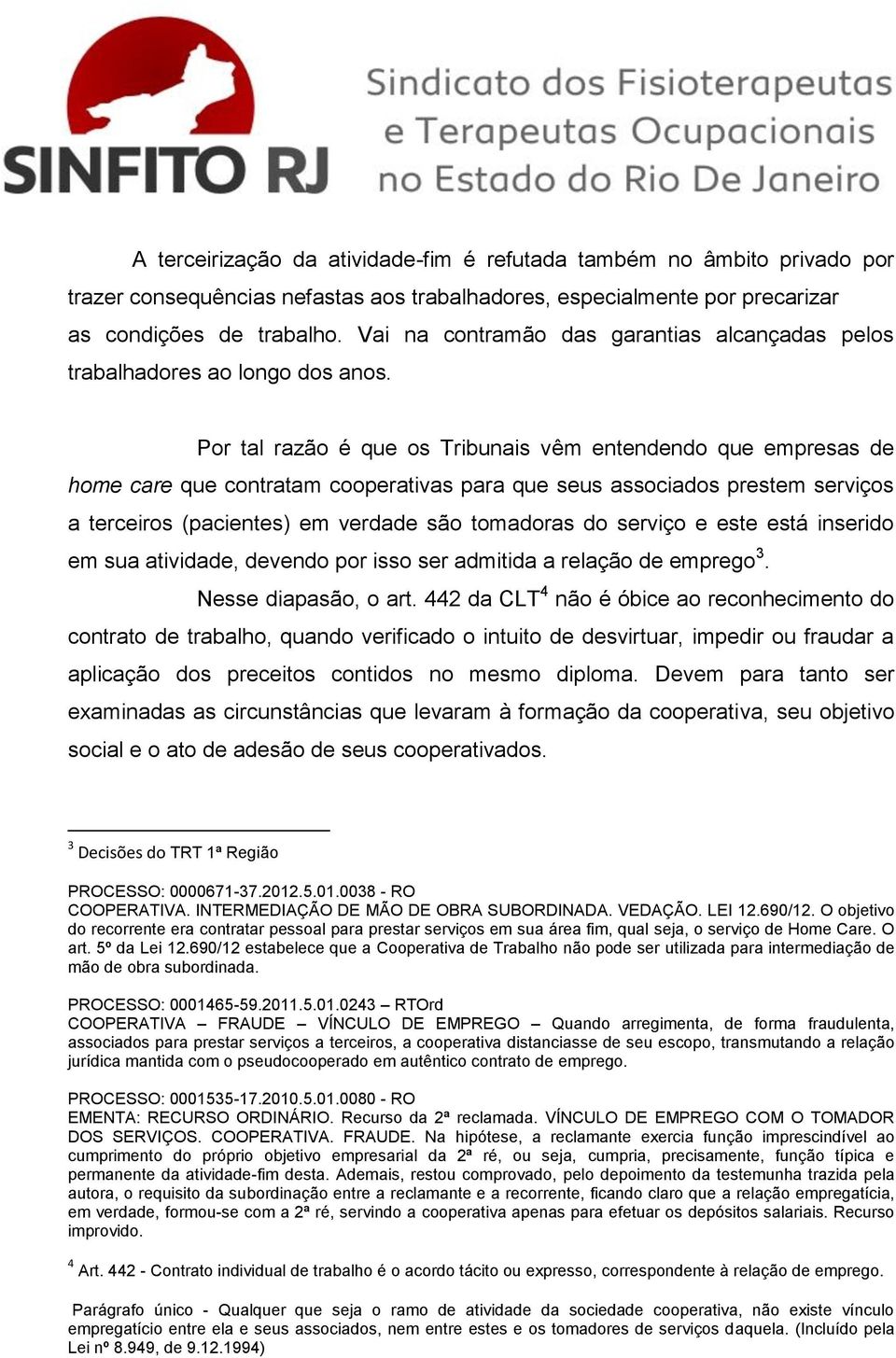 Por tal razão é que os Tribunais vêm entendendo que empresas de home care que contratam cooperativas para que seus associados prestem serviços a terceiros (pacientes) em verdade são tomadoras do