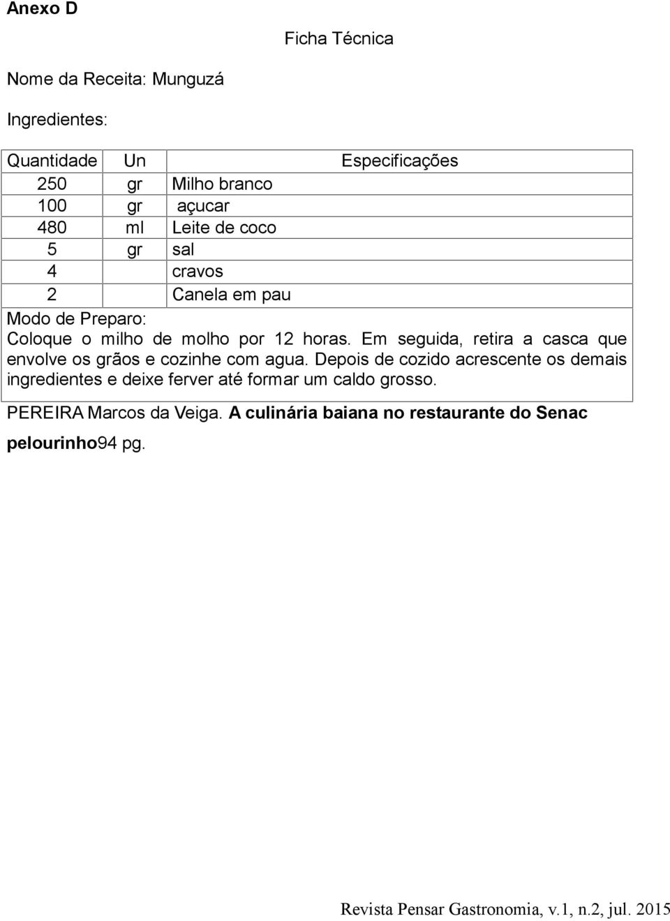 Em seguida, retira a casca que envolve os grãos e cozinhe com agua.