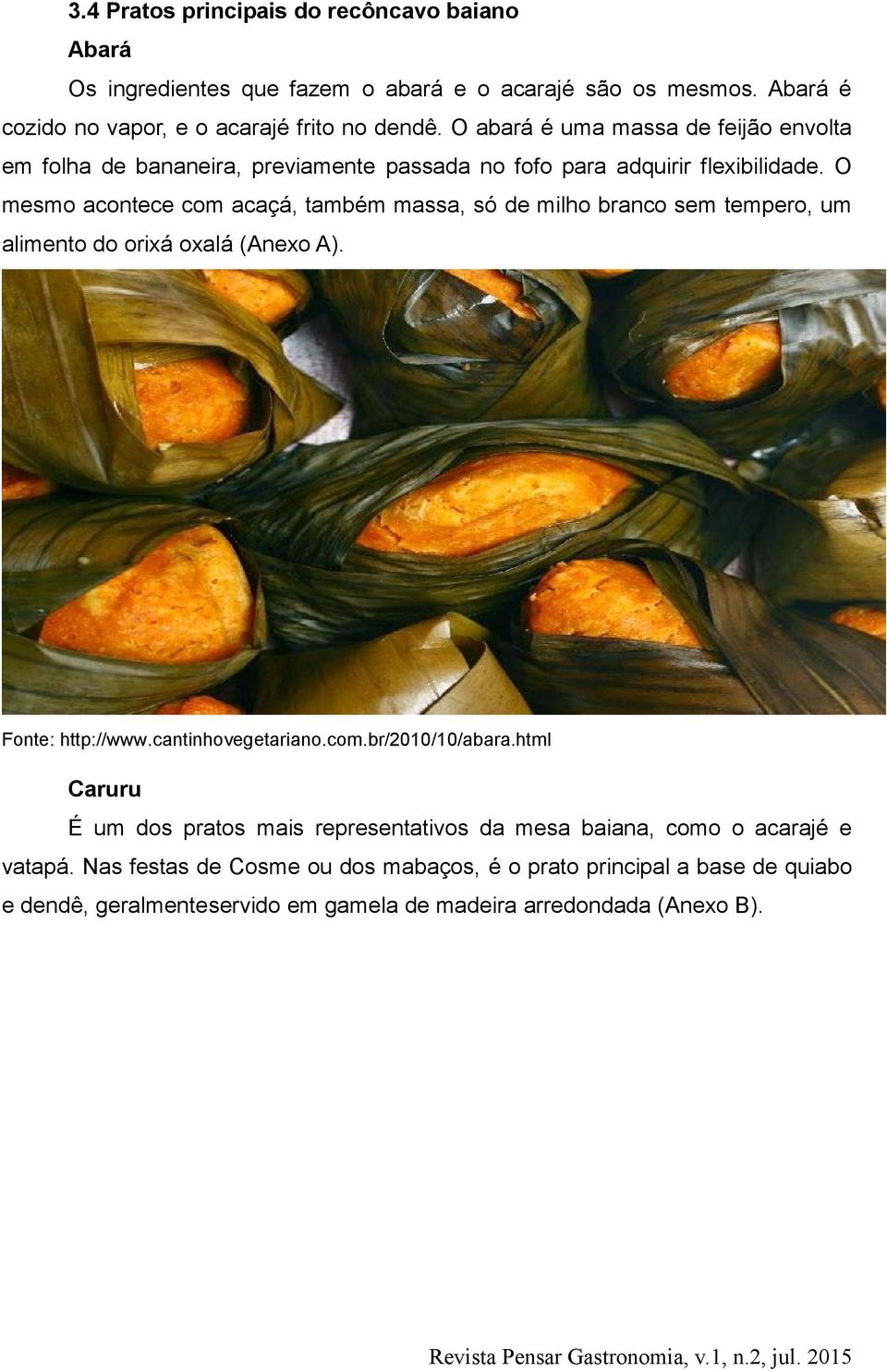 O mesmo acontece com acaçá, também massa, só de milho branco sem tempero, um alimento do orixá oxalá (Anexo A). Fonte: http://www.cantinhovegetariano.com.br/2010/10/abara.