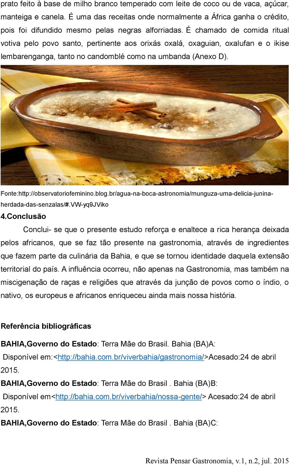 É chamado de comida ritual votiva pelo povo santo, pertinente aos orixás oxalá, oxaguian, oxalufan e o ikise lembarenganga, tanto no candomblé como na umbanda (Anexo D).