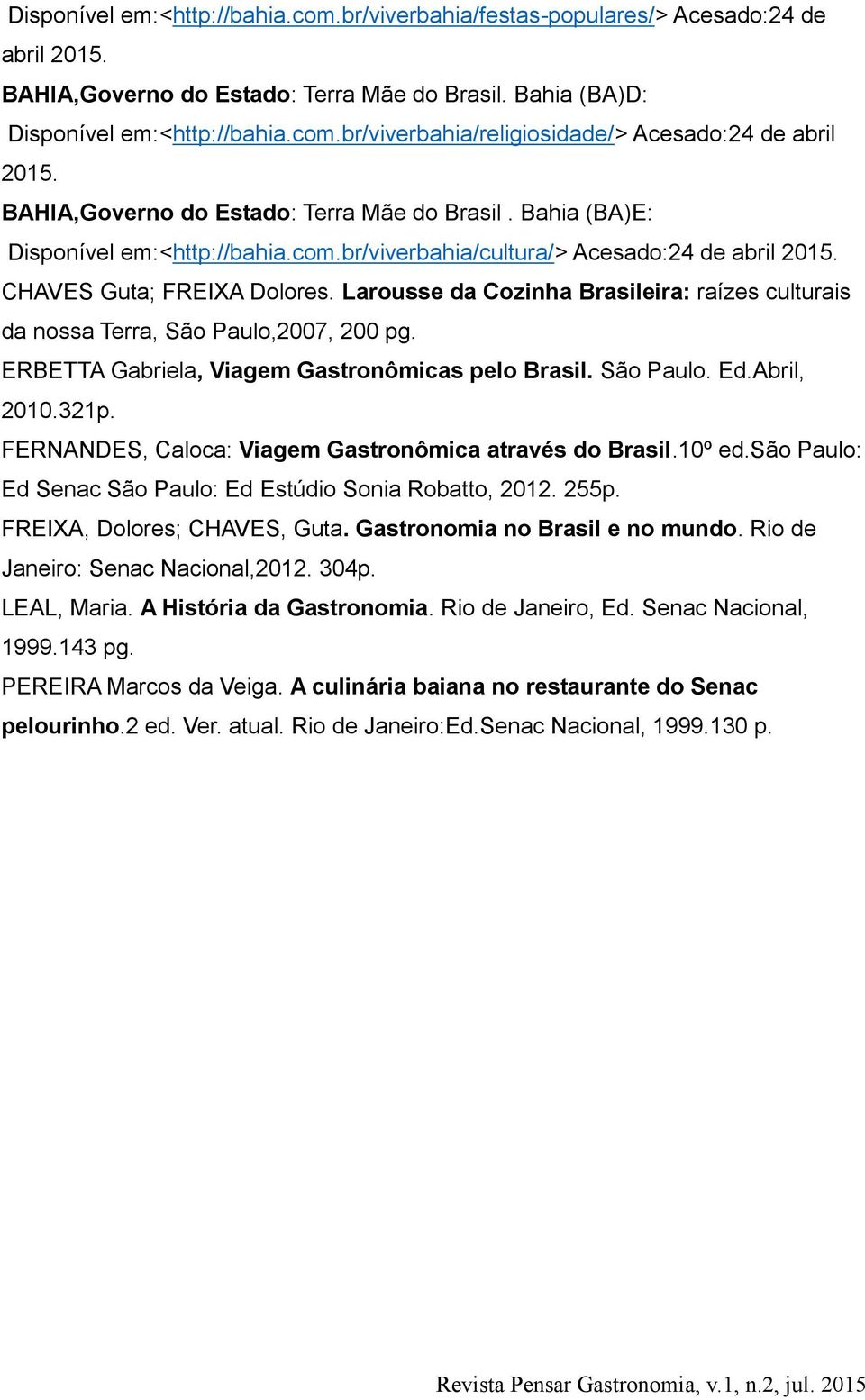 Larousse da Cozinha Brasileira: raízes culturais da nossa Terra, São Paulo,2007, 200 pg. ERBETTA Gabriela, Viagem Gastronômicas pelo Brasil. São Paulo. Ed.Abril, 2010.321p.