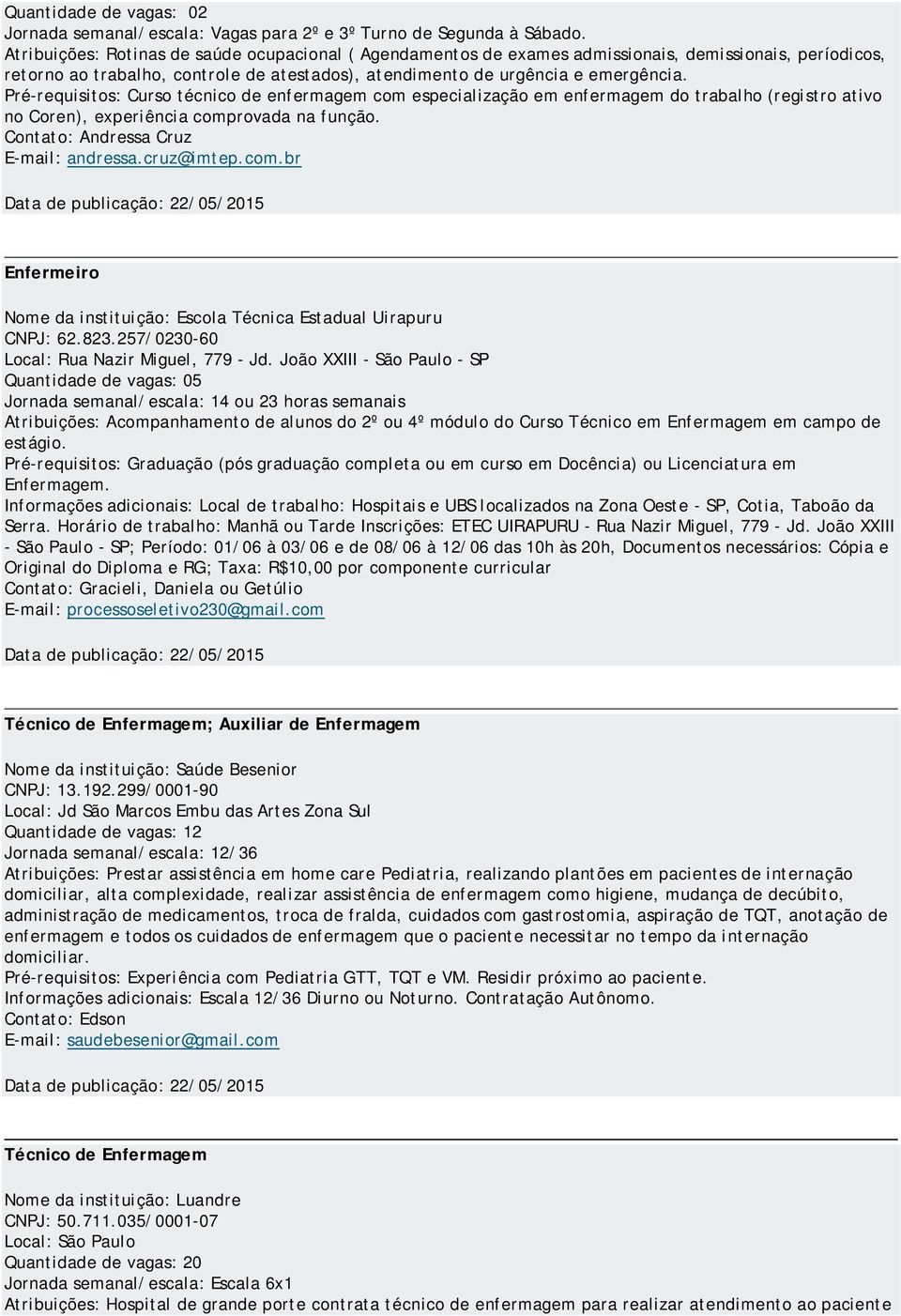 Pré-requisitos: Curso técnico de enfermagem com especialização em enfermagem do trabalho (registro ativo no Coren), experiência comprovada na função. Contato: Andressa Cruz E-mail: andressa.