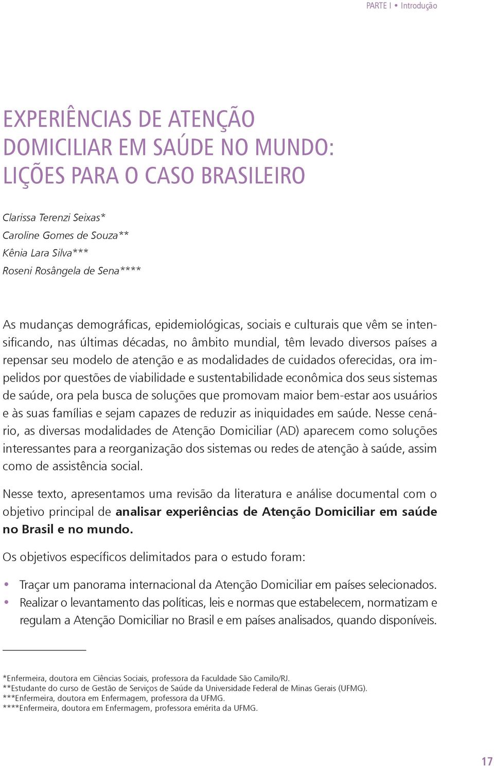 e as modalidades de cuidados oferecidas, ora impelidos por questões de viabilidade e sustentabilidade econômica dos seus sistemas de saúde, ora pela busca de soluções que promovam maior bem-estar aos