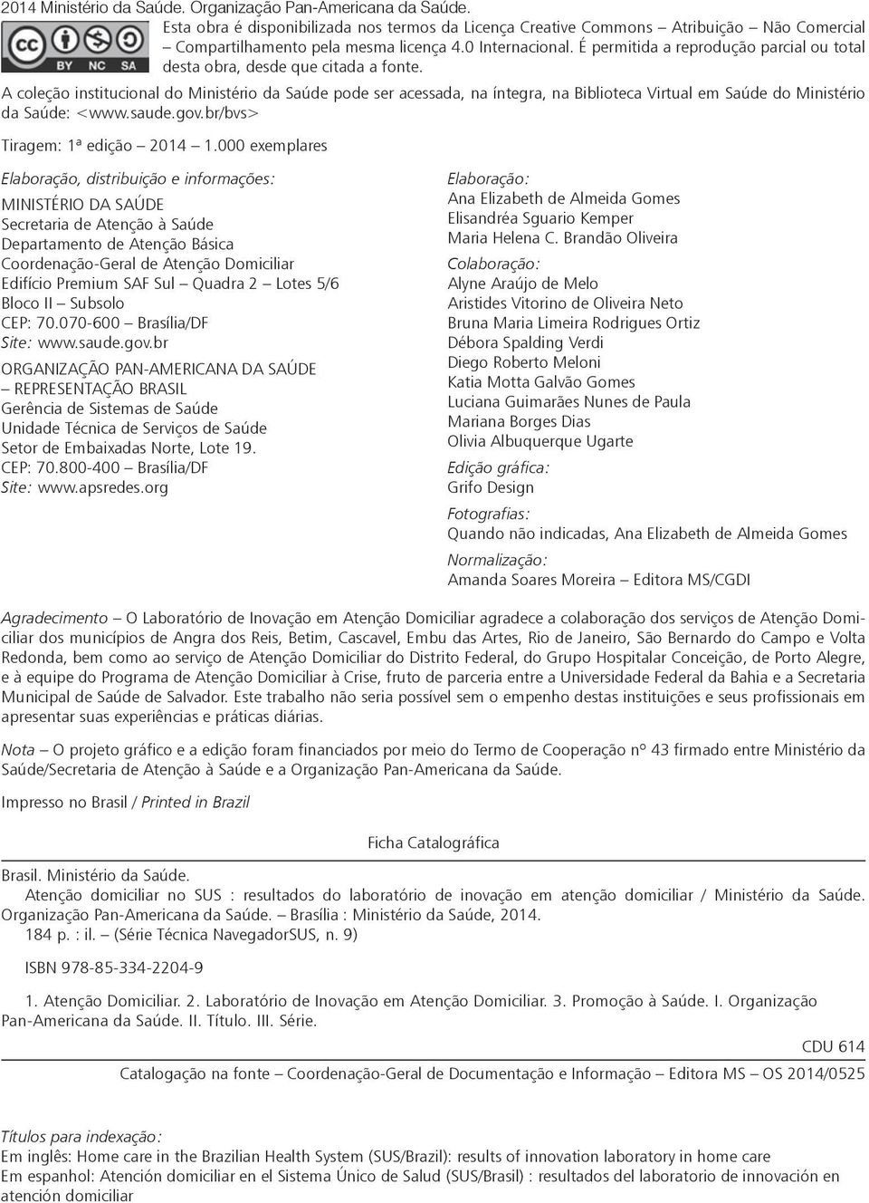 A coleção institucional do Ministério da Saúde pode ser acessada, na íntegra, na Biblioteca Virtual em Saúde do Ministério da Saúde: <www.saude.gov.br/bvs> Tiragem: 1ª edição 2014 1.