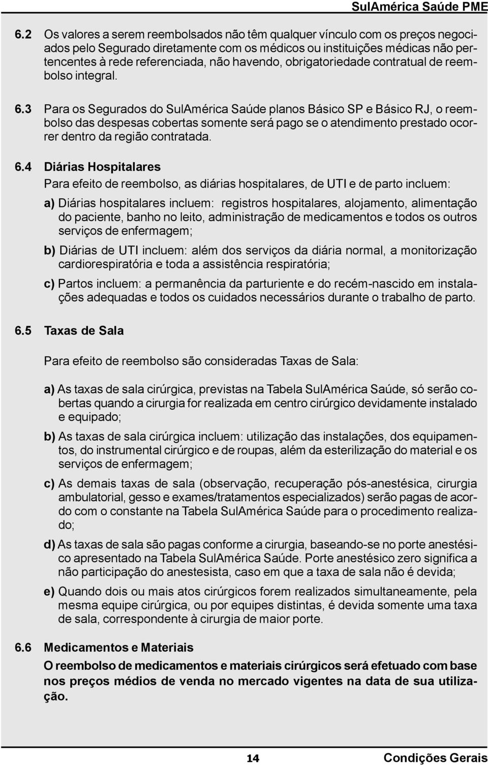 3 Para os Segurados do SulAmérica Saúde planos Básico SP e Básico RJ, o reembolso das despesas cobertas somente será pago se o atendimento prestado ocorrer dentro da região contratada. 6.