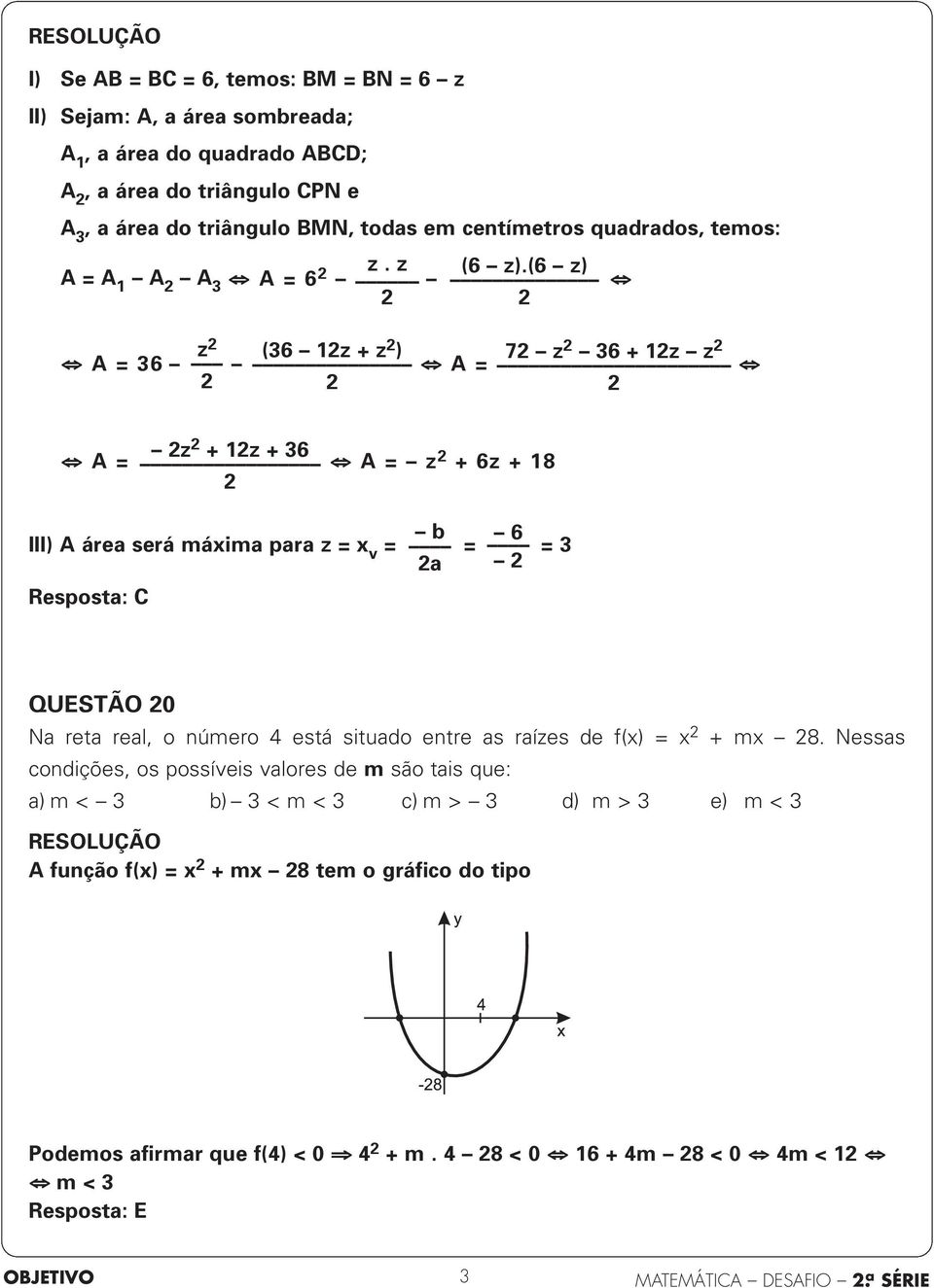 (6 z) z (36 z + z 7 z A = 36 ) A = 36 + z z z A = + z + 36 A = z + 6z + 8 III) A área será máima para z = v = b 6 = a = 3 Resposta: C QUESTÃO Na reta real, o número 4 está