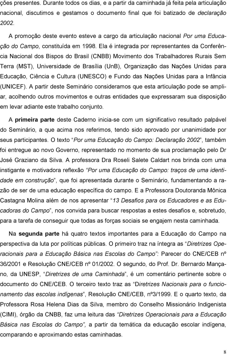 Ela é integrada por representantes da Conferência Nacional dos Bispos do Brasil (CNBB) Movimento dos Trabalhadores Rurais Sem Terra (MST), Universidade de Brasília (UnB), Organização das Nações