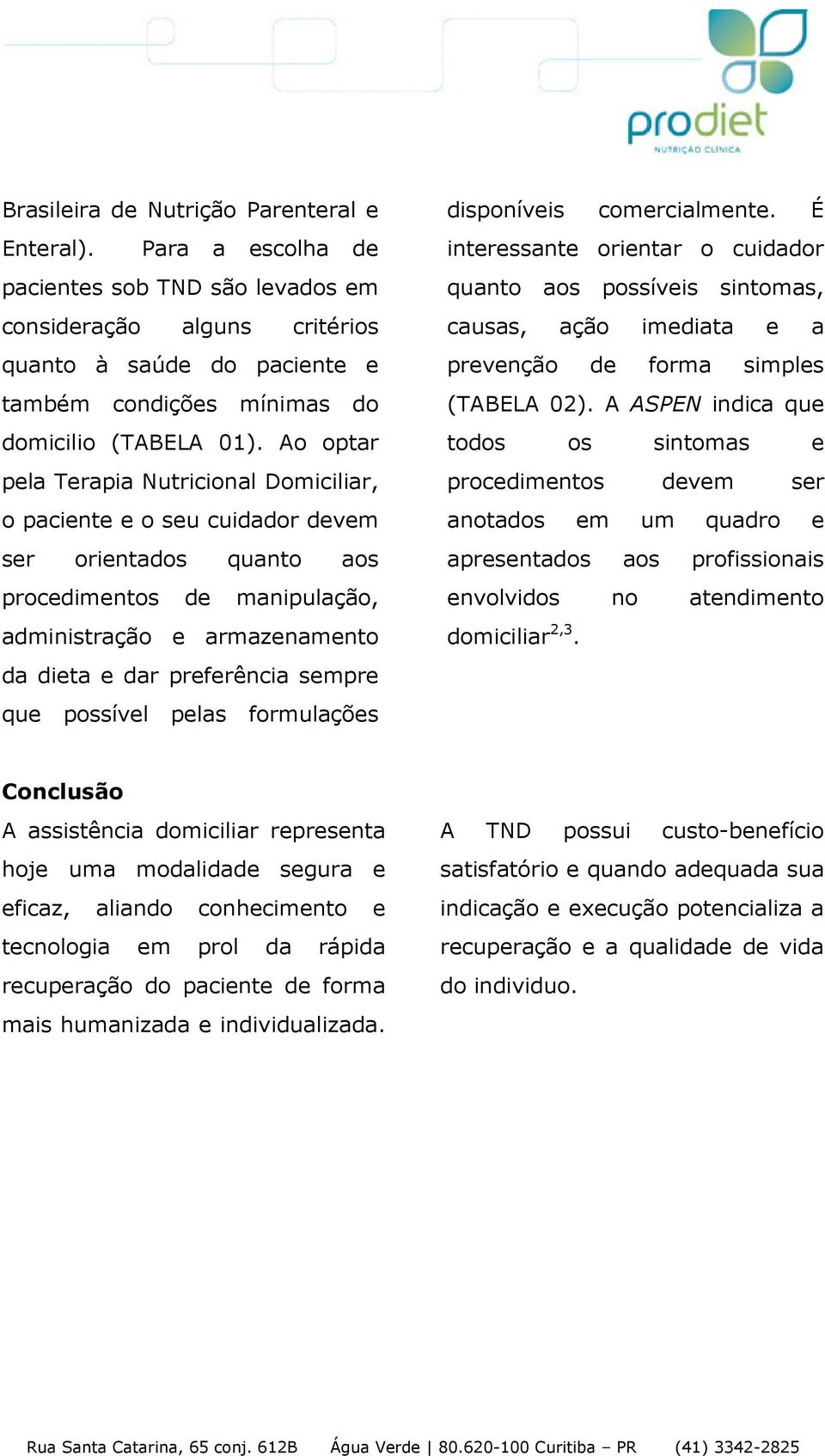 Ao optar pela Terapia Nutricional Domiciliar, o paciente e o seu cuidador devem ser orientados quanto aos procedimentos de manipulação, administração e armazenamento da dieta e dar preferência sempre