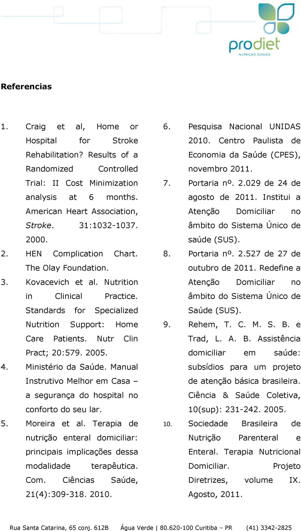 Nutr Clin Pract; 20:579. 2005. 4. Ministério da Saúde. Manual Instrutivo Melhor em Casa a segurança do hospital no conforto do seu lar. 5. Moreira et al.