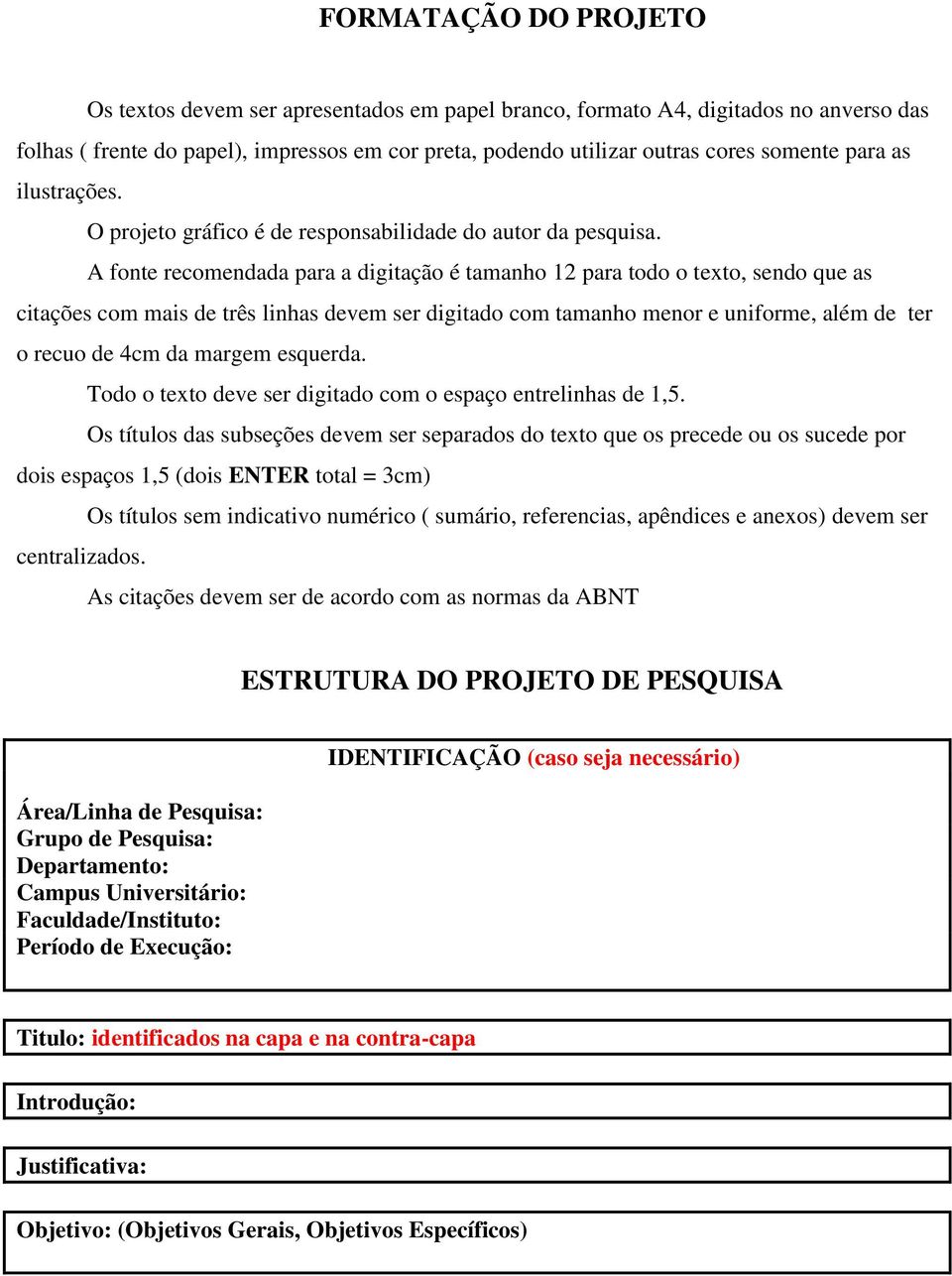 A fonte recomendada para a digitação é tamanho 12 para todo o texto, sendo que as citações com mais de três linhas devem ser digitado com tamanho menor e uniforme, além de ter o recuo de 4cm da