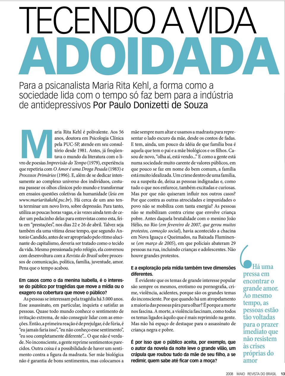 Antes, já freqüentava o mundo da literatura com o livro de poesias Imprevisão do Tempo (1979), experiência que repetiria com O Amor é uma Droga Pesada (1983) e Processos Primários (1996).