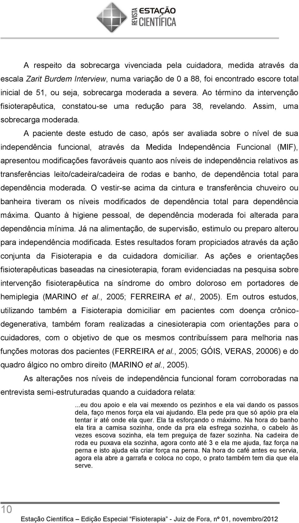 A paciente deste estudo de caso, após ser avaliada sobre o nível de sua independência funcional, através da Medida Independência Funcional (MIF), apresentou modificações favoráveis quanto aos níveis