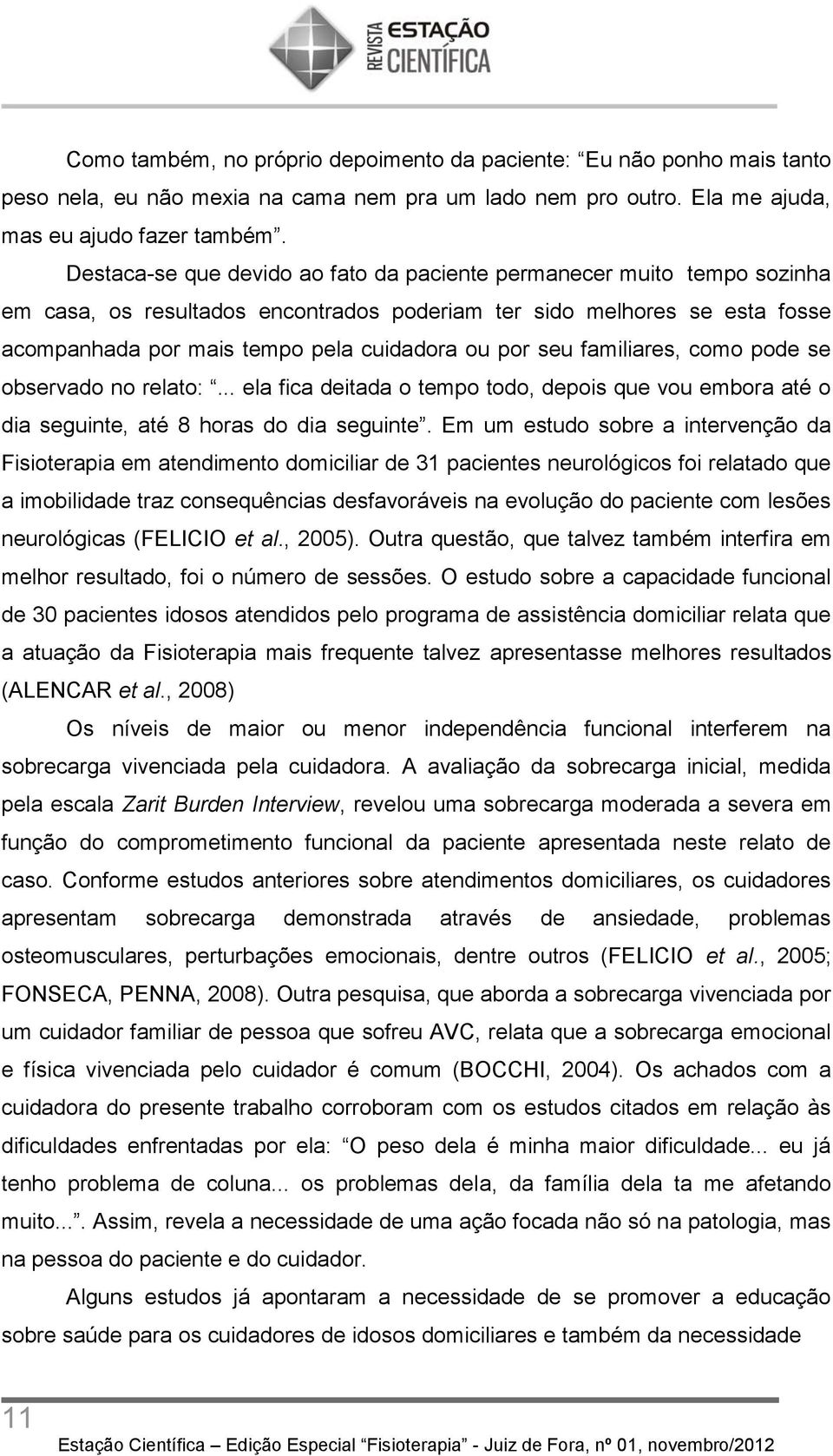 seu familiares, como pode se observado no relato:... ela fica deitada o tempo todo, depois que vou embora até o dia seguinte, até 8 horas do dia seguinte.