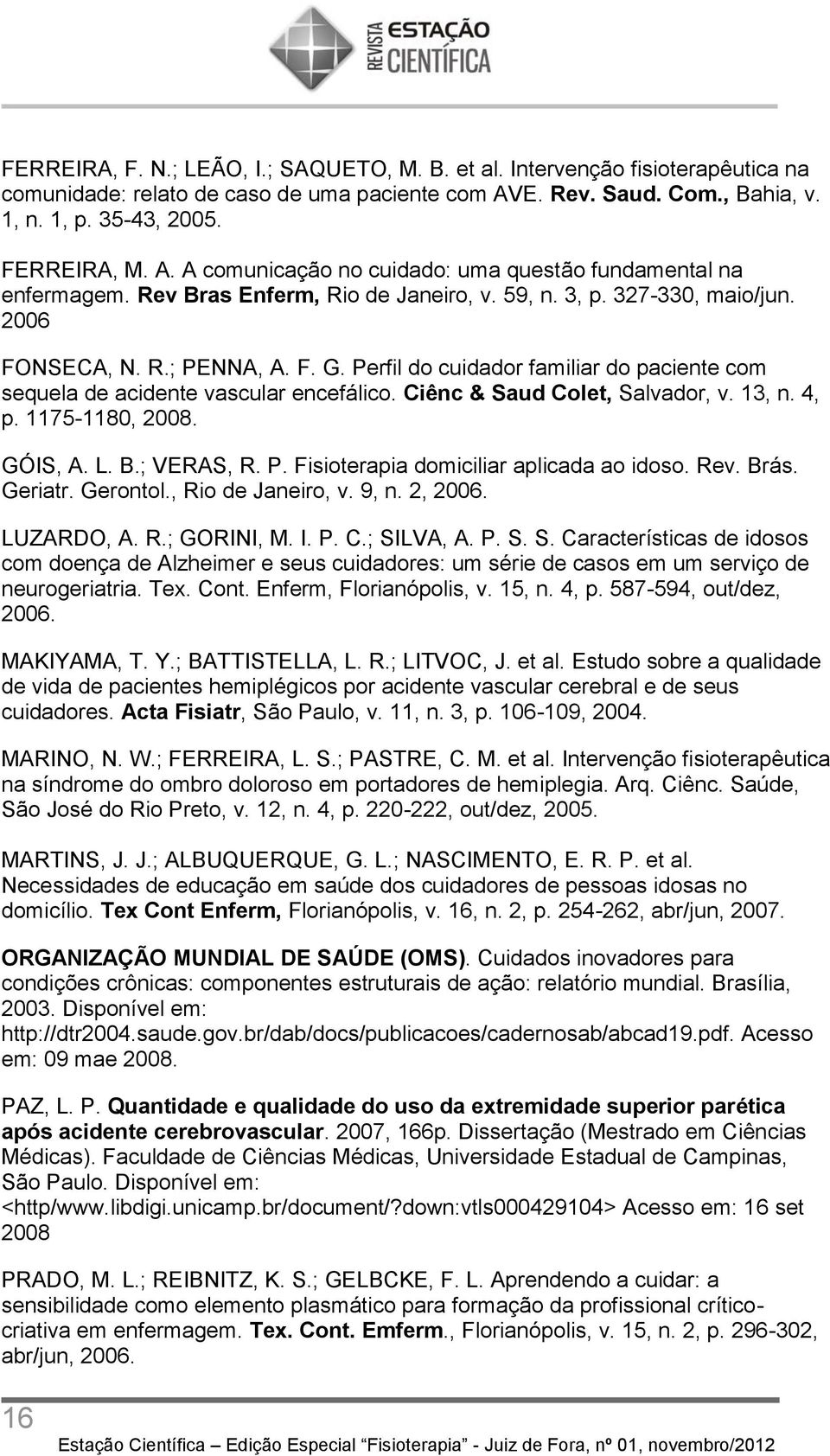 Ciênc & Saud Colet, Salvador, v. 13, n. 4, p. 1175-1180, 2008. GÓIS, A. L. B.; VERAS, R. P. Fisioterapia domiciliar aplicada ao idoso. Rev. Brás. Geriatr. Gerontol., Rio de Janeiro, v. 9, n. 2, 2006.