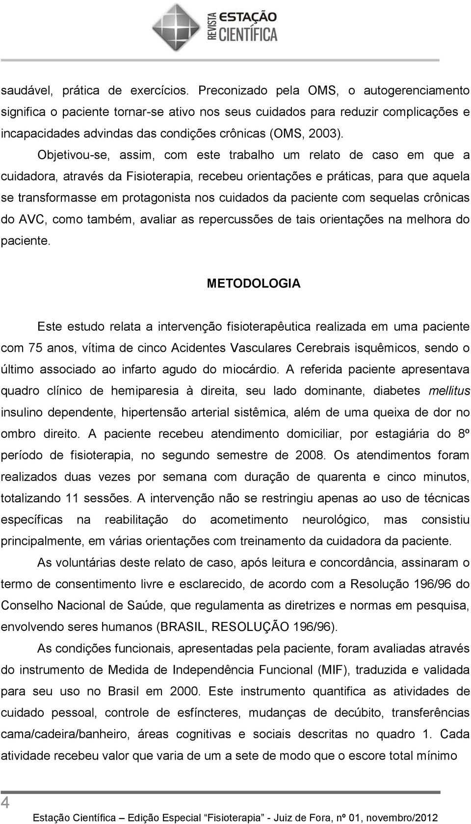 Objetivou-se, assim, com este trabalho um relato de caso em que a cuidadora, através da Fisioterapia, recebeu orientações e práticas, para que aquela se transformasse em protagonista nos cuidados da