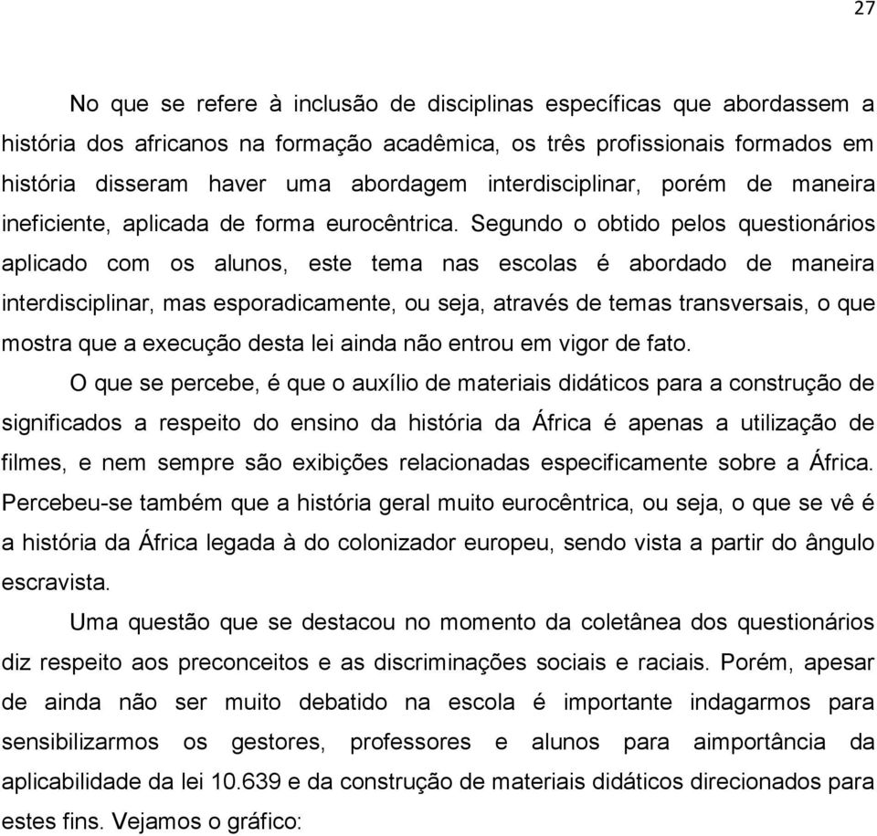 Segundo o obtido pelos questionários aplicado com os alunos, este tema nas escolas é abordado de maneira interdisciplinar, mas esporadicamente, ou seja, através de temas transversais, o que mostra