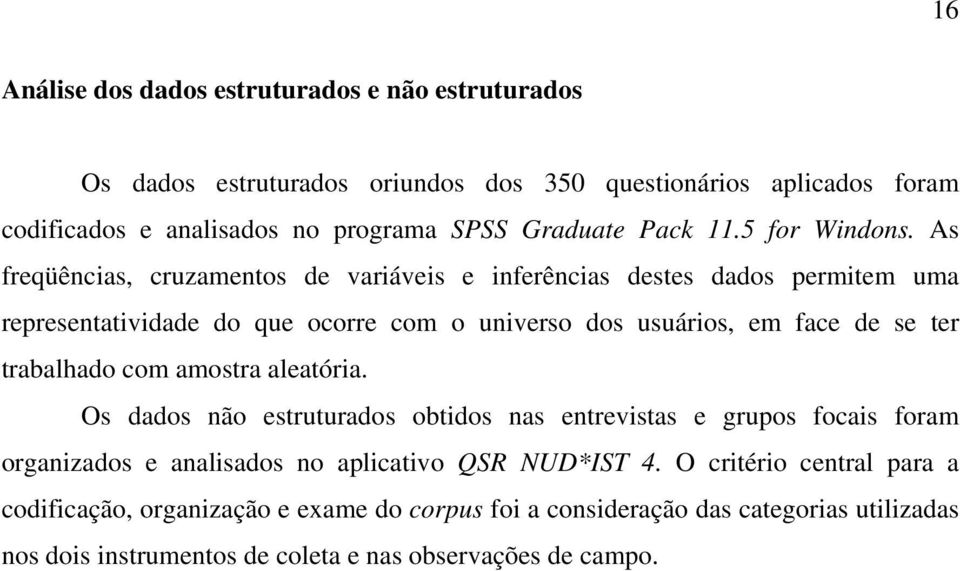 As freqüências, cruzamentos de variáveis e inferências destes dados permitem uma representatividade do que ocorre com o universo dos usuários, em face de se ter trabalhado