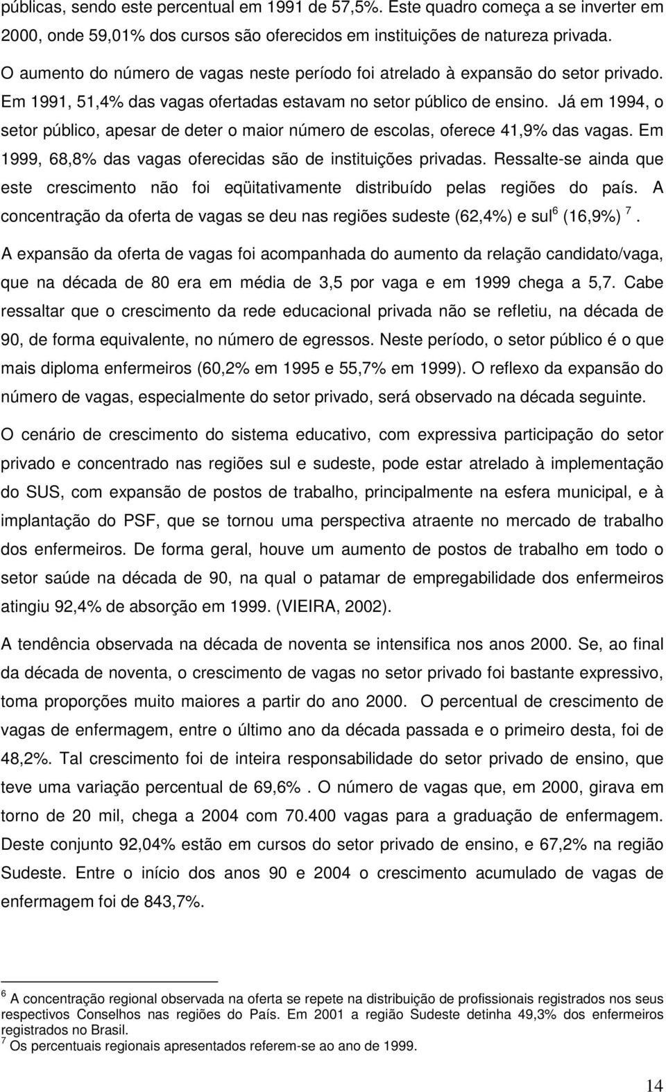 Já em 1994, o setor público, apesar de deter o maior número de escolas, oferece 41,9% das vagas. Em 1999, 68,8% das vagas oferecidas são de instituições privadas.