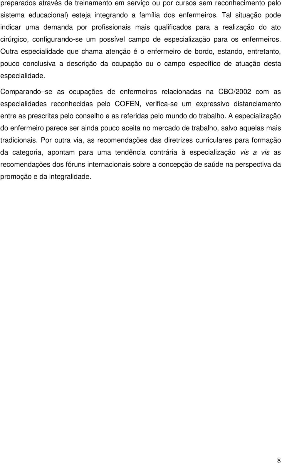 Outra especialidade que chama atenção é o enfermeiro de bordo, estando, entretanto, pouco conclusiva a descrição da ocupação ou o campo específico de atuação desta especialidade.