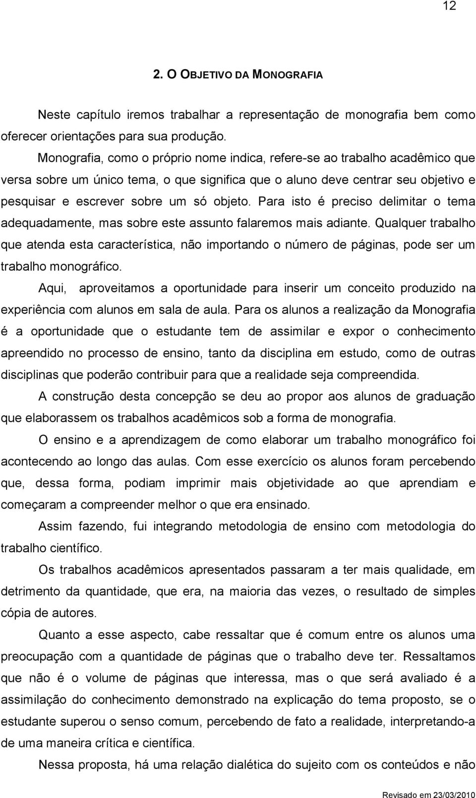 Para isto é preciso delimitar o tema adequadamente, mas sobre este assunto falaremos mais adiante.