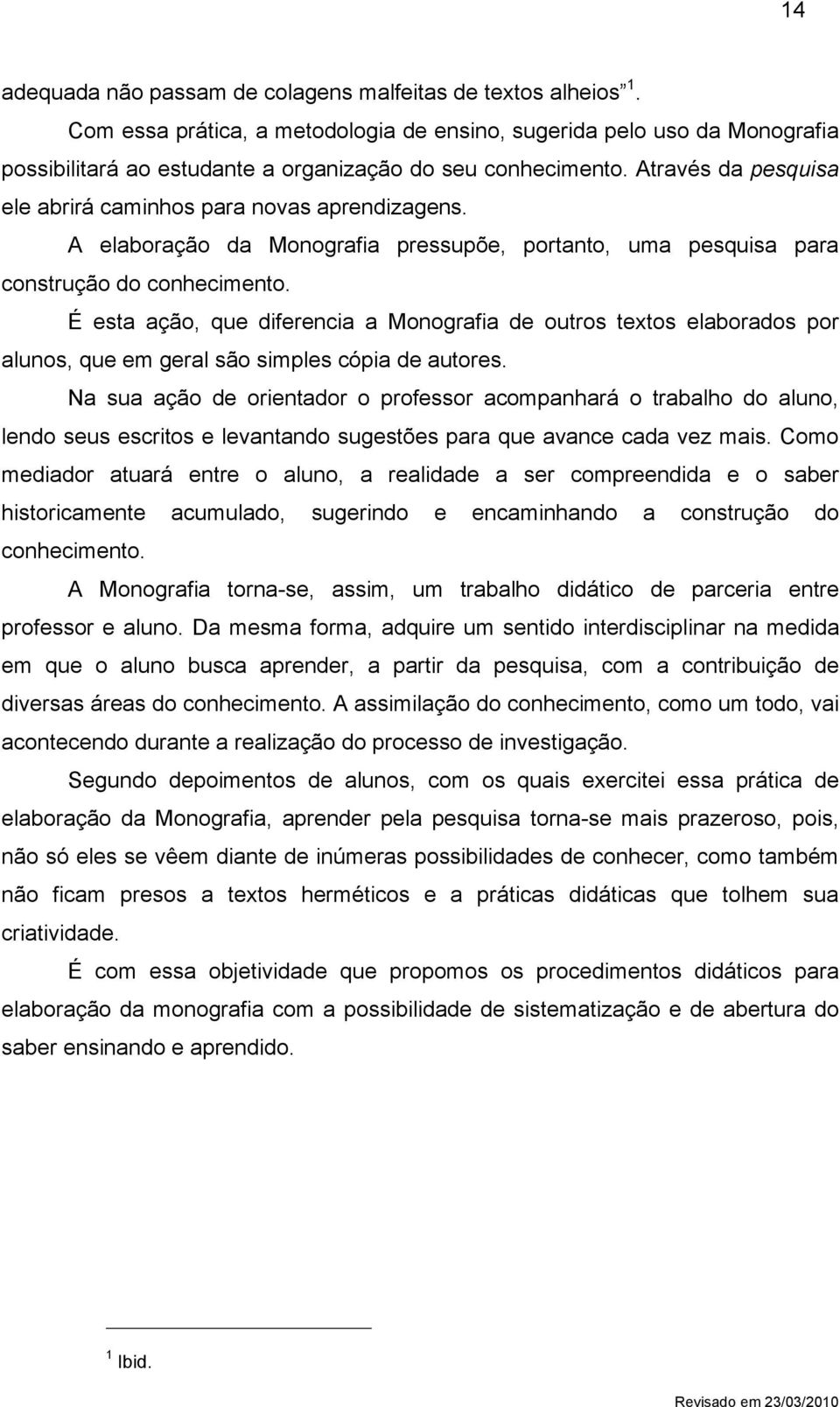 Através da pesquisa ele abrirá caminhos para novas aprendizagens. A elaboração da Monografia pressupõe, portanto, uma pesquisa para construção do conhecimento.