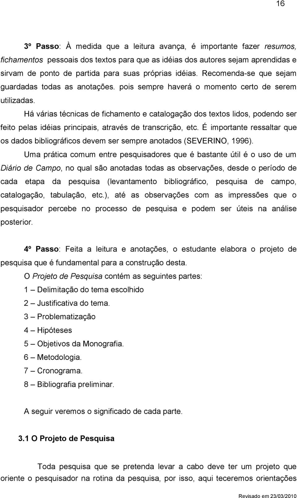 Há várias técnicas de fichamento e catalogação dos textos lidos, podendo ser feito pelas idéias principais, através de transcrição, etc.