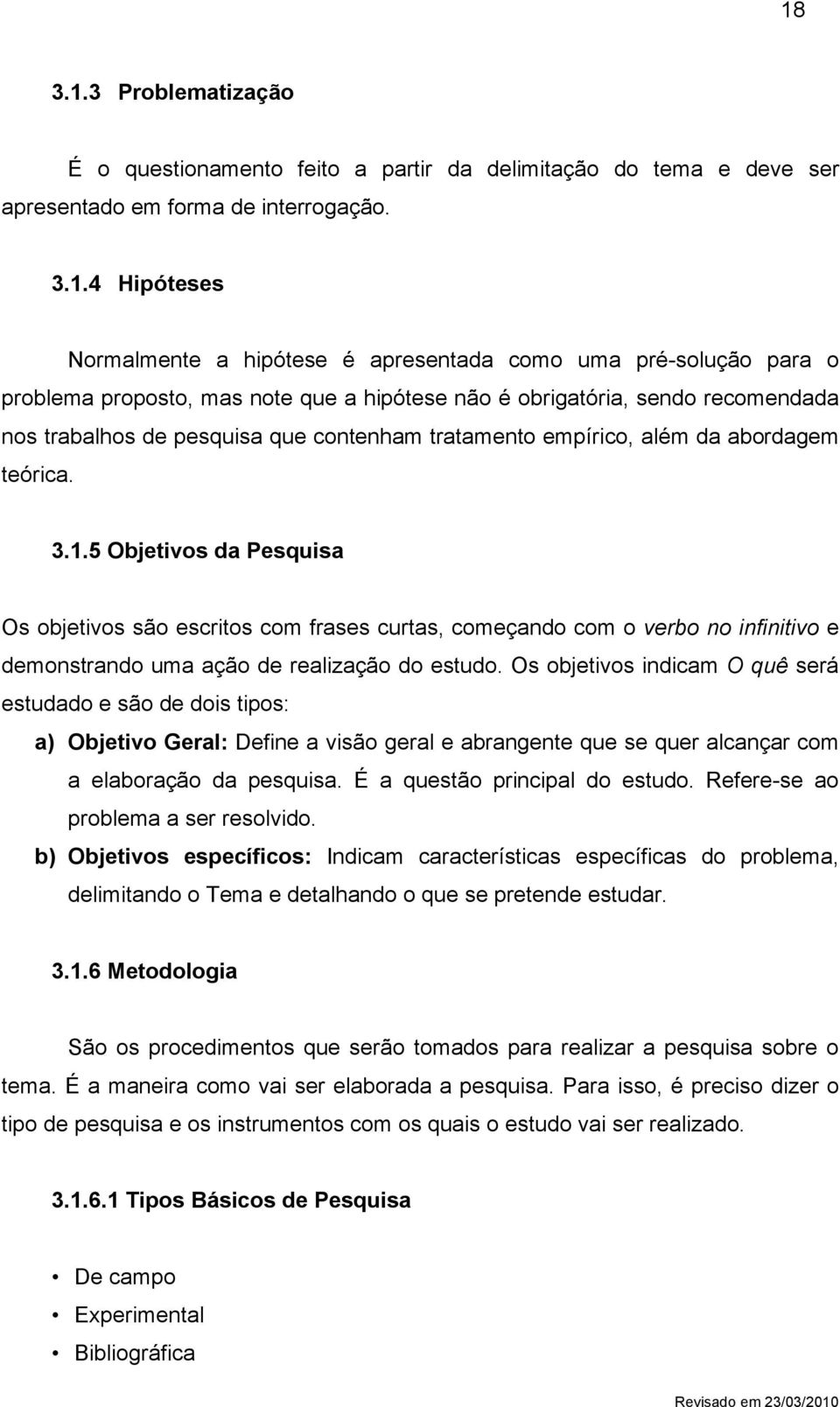 5 Objetivos da Pesquisa Os objetivos são escritos com frases curtas, começando com o verbo no infinitivo e demonstrando uma ação de realização do estudo.