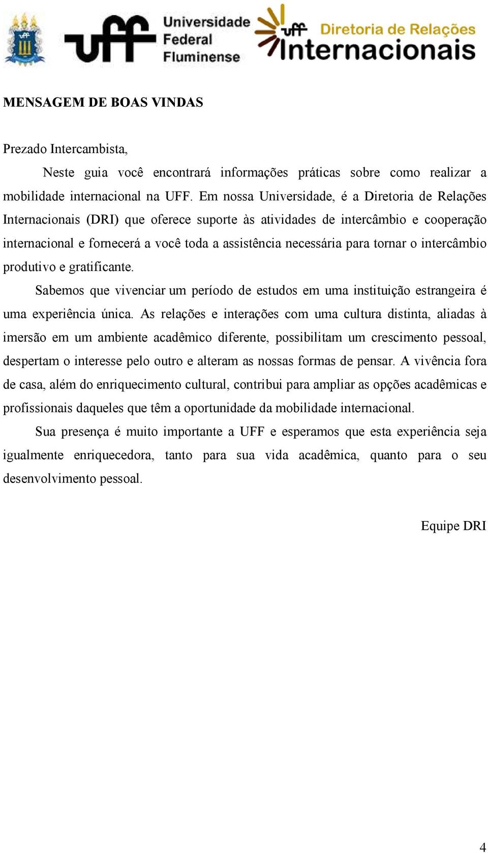 tornar o intercâmbio produtivo e gratificante. Sabemos que vivenciar um período de estudos em uma instituição estrangeira é uma experiência única.