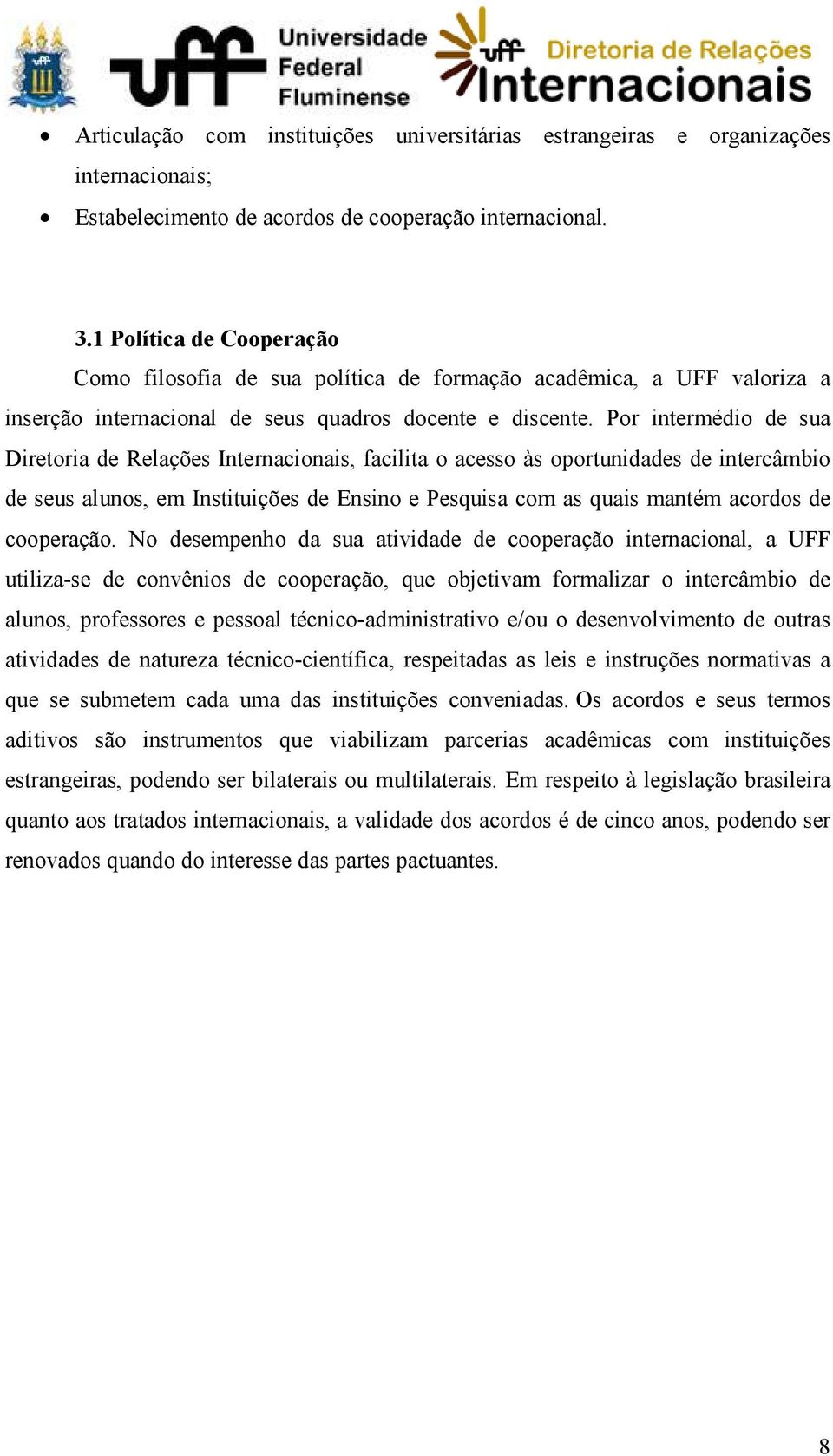 Por intermédio de sua Diretoria de Relações Internacionais, facilita o acesso às oportunidades de intercâmbio de seus alunos, em Instituições de Ensino e Pesquisa com as quais mantém acordos de