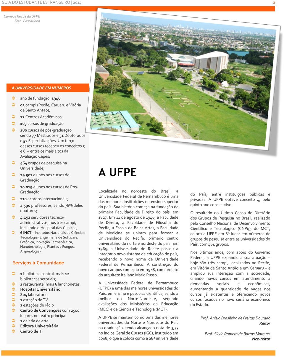 Um terço desses cursos recebeu os conceitos 5 e 6 entre os mais altos da Avaliação Capes; 464 grupos de pesquisa na Universidade; 29.502 alunos nos cursos de Graduação; 10.