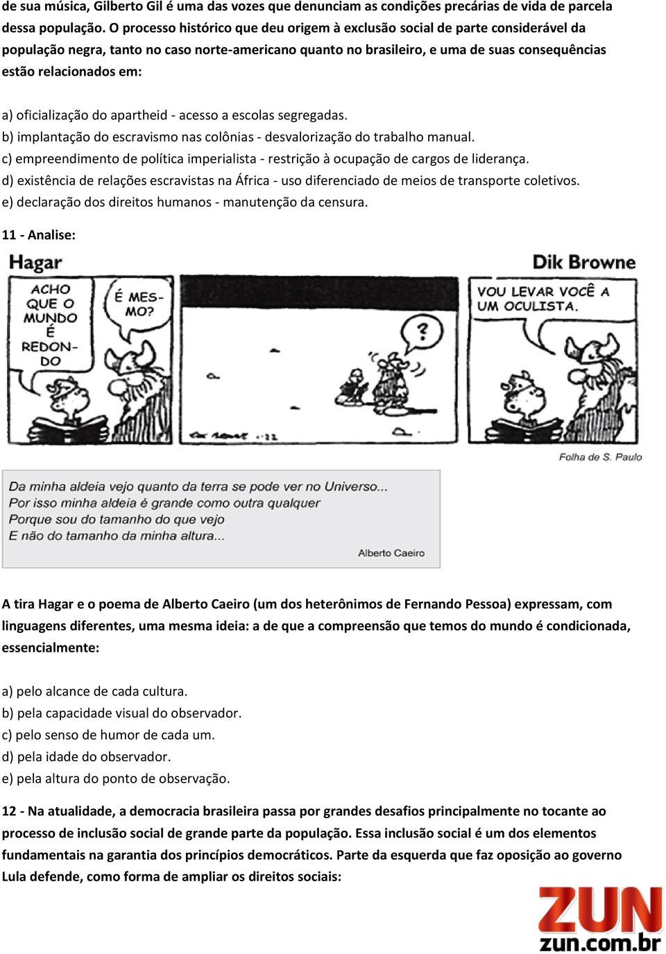 a) oficialização do apartheid - acesso a escolas segregadas. b) implantação do escravismo nas colônias - desvalorização do trabalho manual.