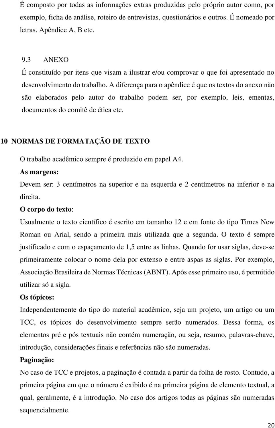 A diferença para o apêndice é que os textos do anexo não são elaborados pelo autor do trabalho podem ser, por exemplo, leis, ementas, documentos do comitê de ética etc.