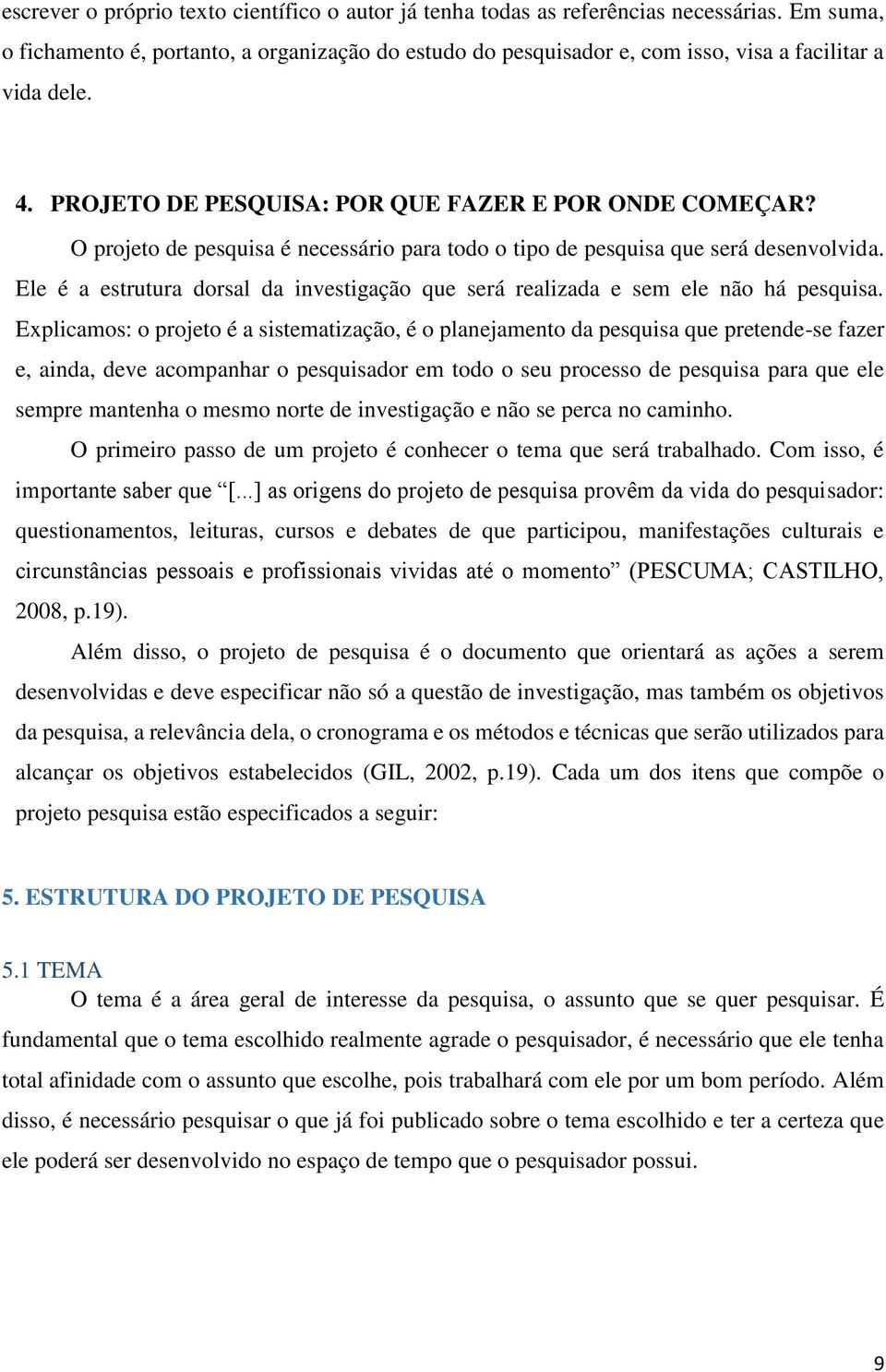 O projeto de pesquisa é necessário para todo o tipo de pesquisa que será desenvolvida. Ele é a estrutura dorsal da investigação que será realizada e sem ele não há pesquisa.