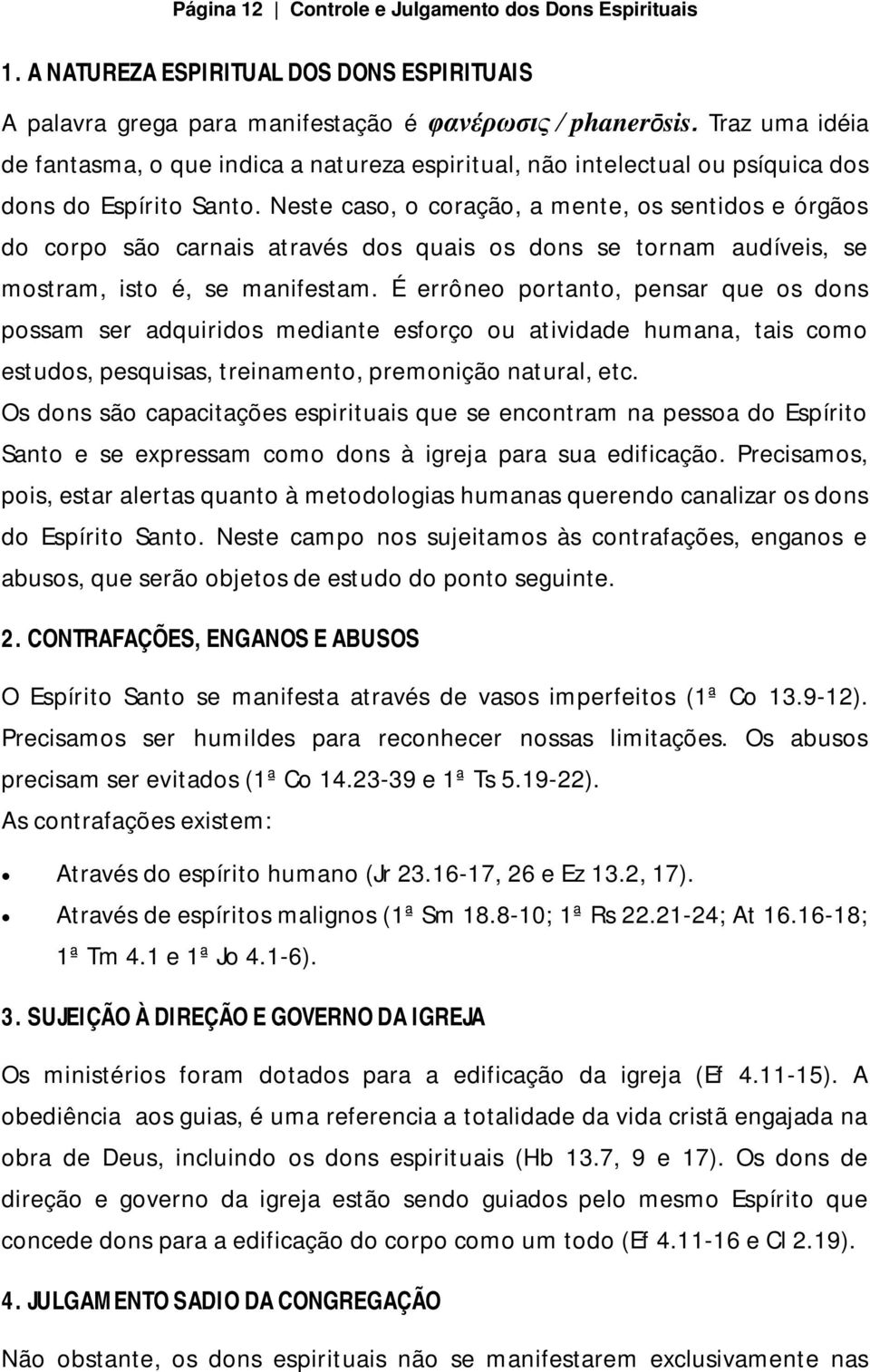 Neste caso, o coração, a mente, os sentidos e órgãos do corpo são carnais através dos quais os dons se tornam audíveis, se mostram, isto é, se manifestam.