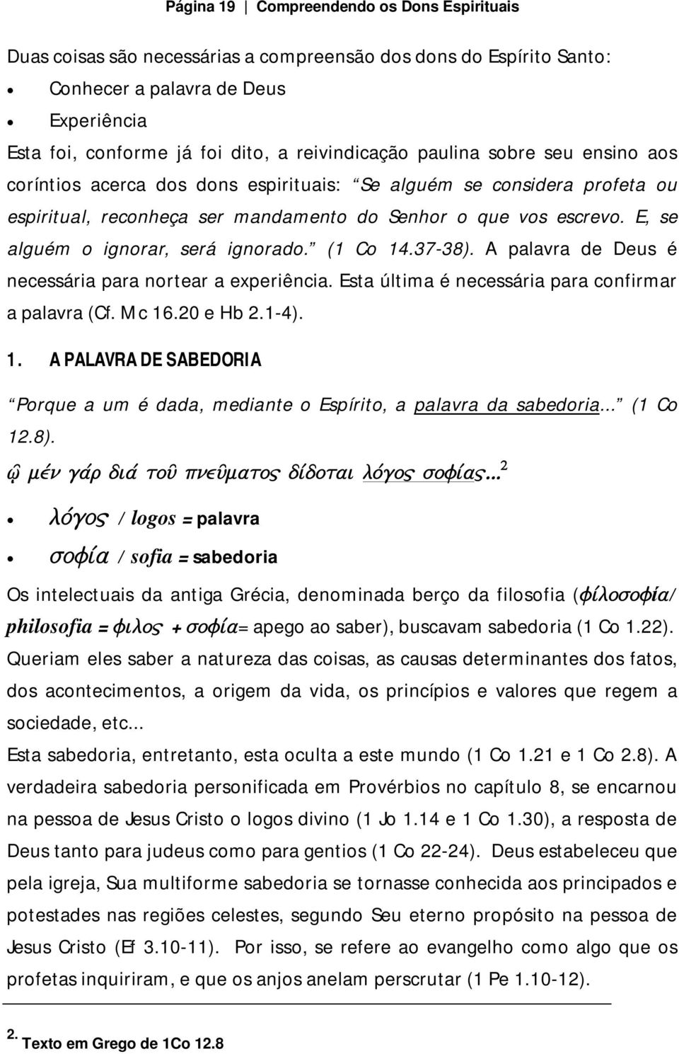 E, se alguém o ignorar, será ignorado. (1 Co 14.37-38). A palavra de Deus é necessária para nortear a experiência. Esta última é necessária para confirmar a palavra (Cf. Mc 16.20 e Hb 2.1-4). 1. A PALAVRA DE SABEDORIA Porque a um é dada, mediante o Espírito, a palavra da sabedoria.