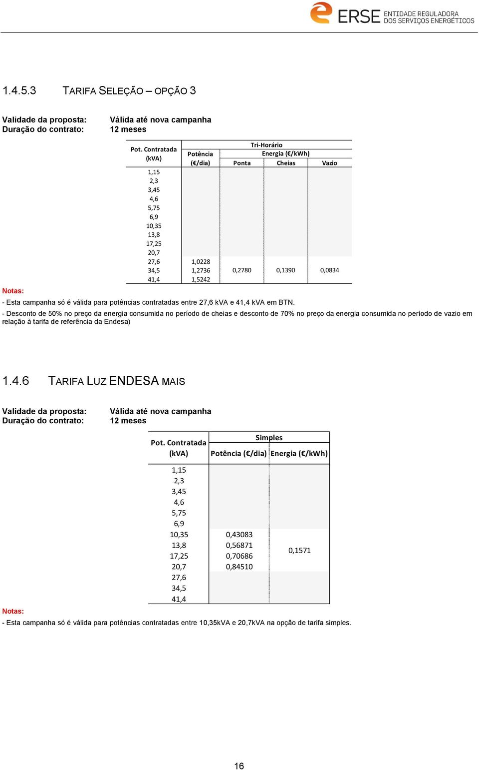 Vazio 0,2780 0,1390 0,0834 - Esta campanha só é válida para potências contratadas entre kva e kva em BTN.