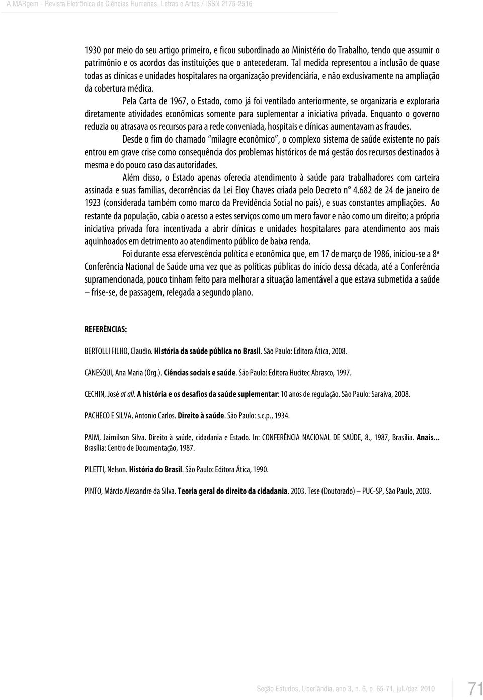 Pela Carta de 1967, o Estado, como já foi ventilado anteriormente, se organizaria e exploraria diretamente atividades econômicas somente para suplementar a iniciativa privada.