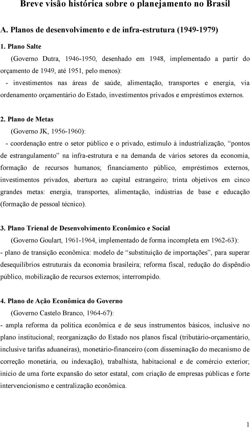 via ordenamento orçamentário do Estado, investimentos privados e empréstimos externos. 2.