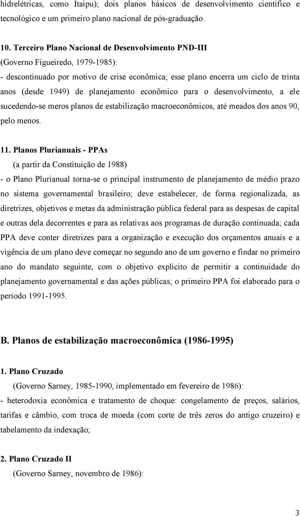 planejamento econômico para o desenvolvimento, a ele sucedendo-se meros planos de estabilização macroeconômicos, até meados dos anos 90, pelo menos. 11.