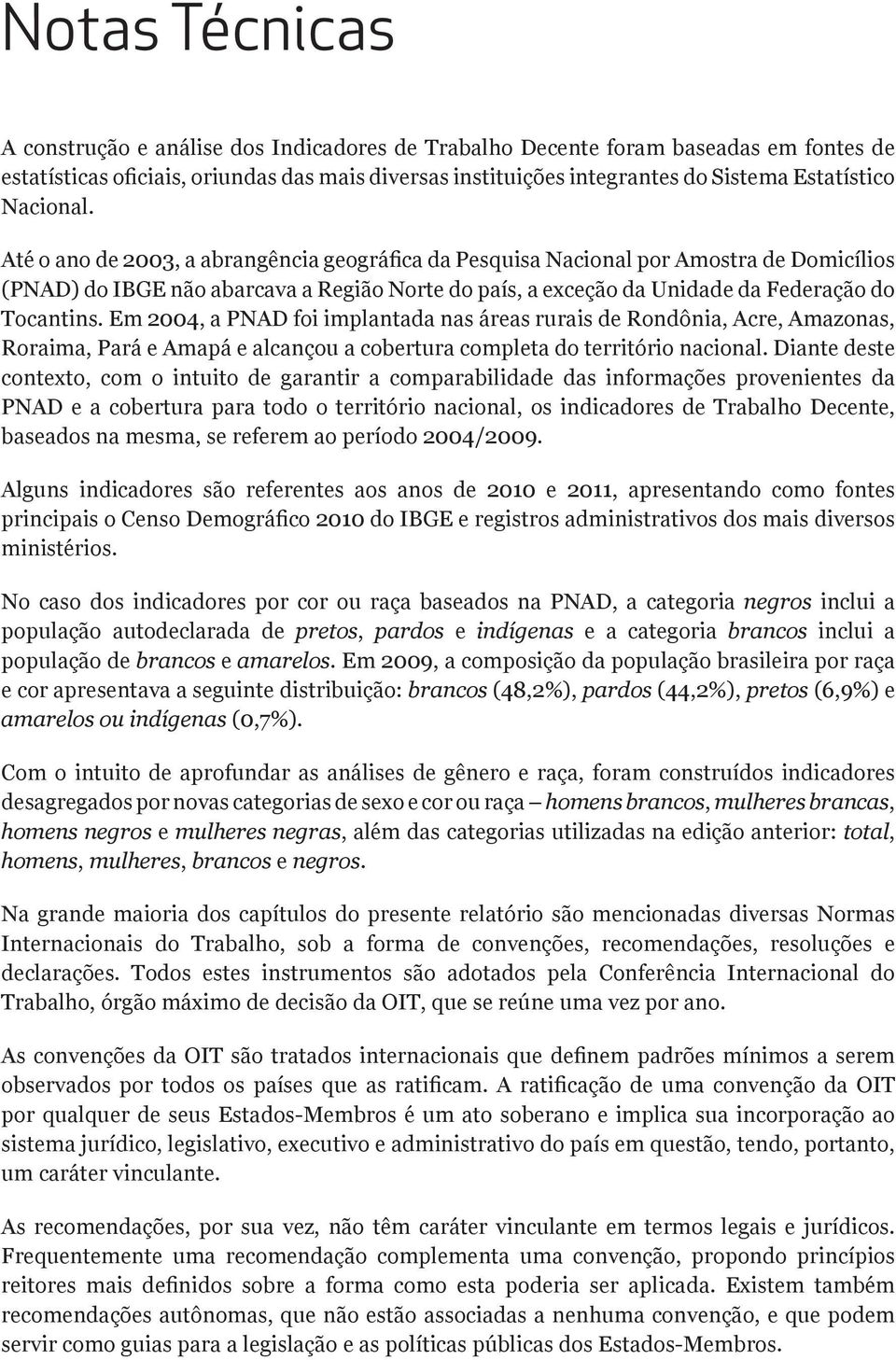 Em 2004, a PNAD foi implantada nas áreas rurais de Rondônia, Acre, Amazonas, Roraima, Pará e Amapá e alcançou a cobertura completa do território nacional.