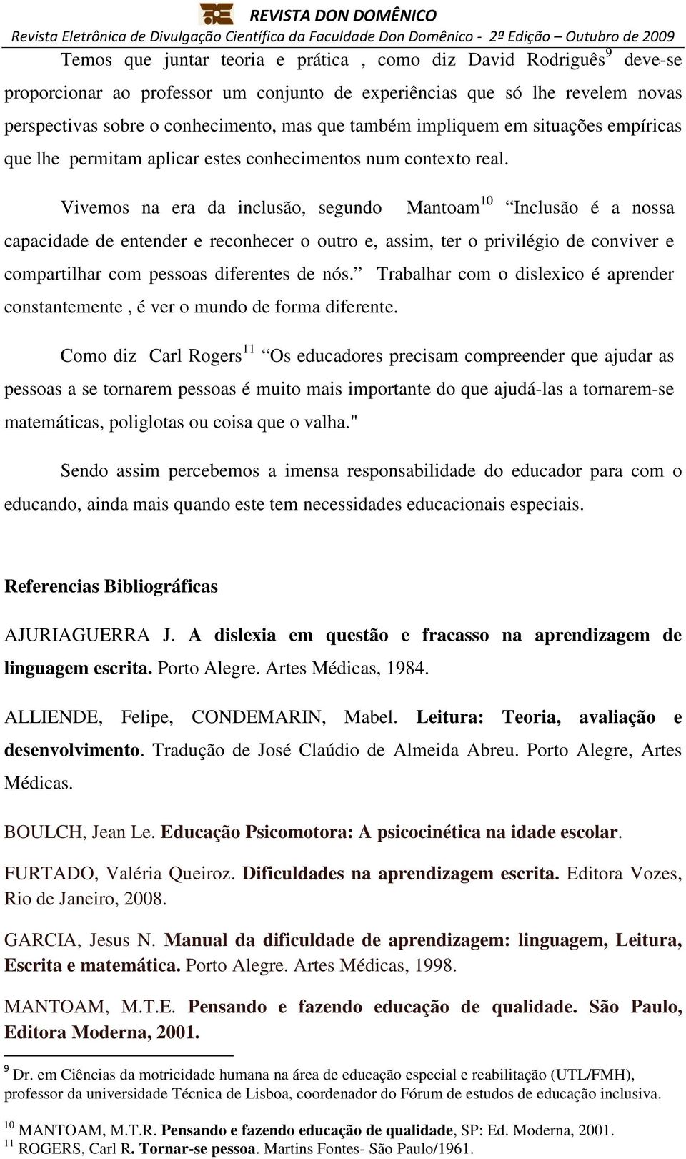 Vivemos na era da inclusão, segundo Mantoam 10 Inclusão é a nossa capacidade de entender e reconhecer o outro e, assim, ter o privilégio de conviver e compartilhar com pessoas diferentes de nós.