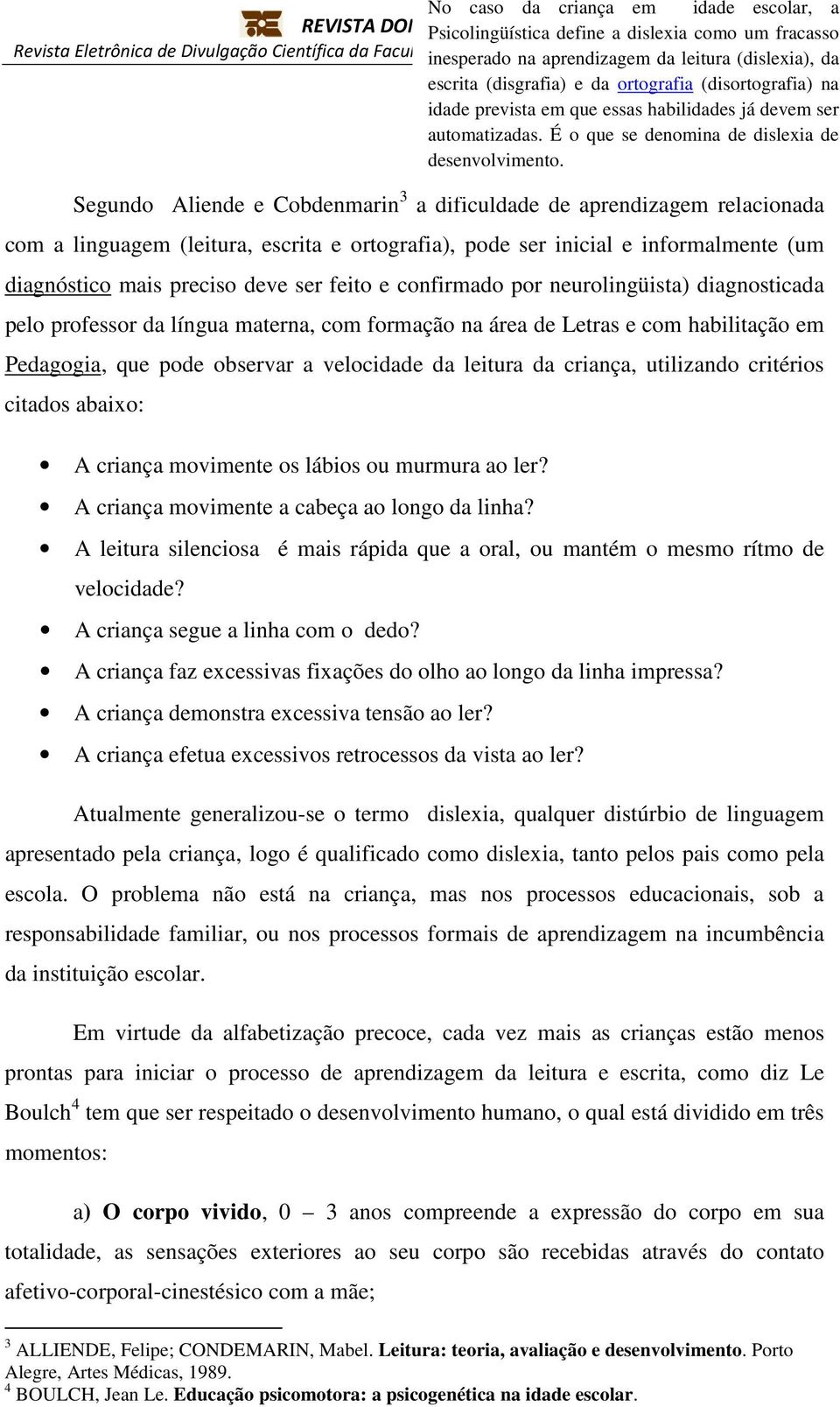 É o que se denomina de dislexia de desenvolvimento.