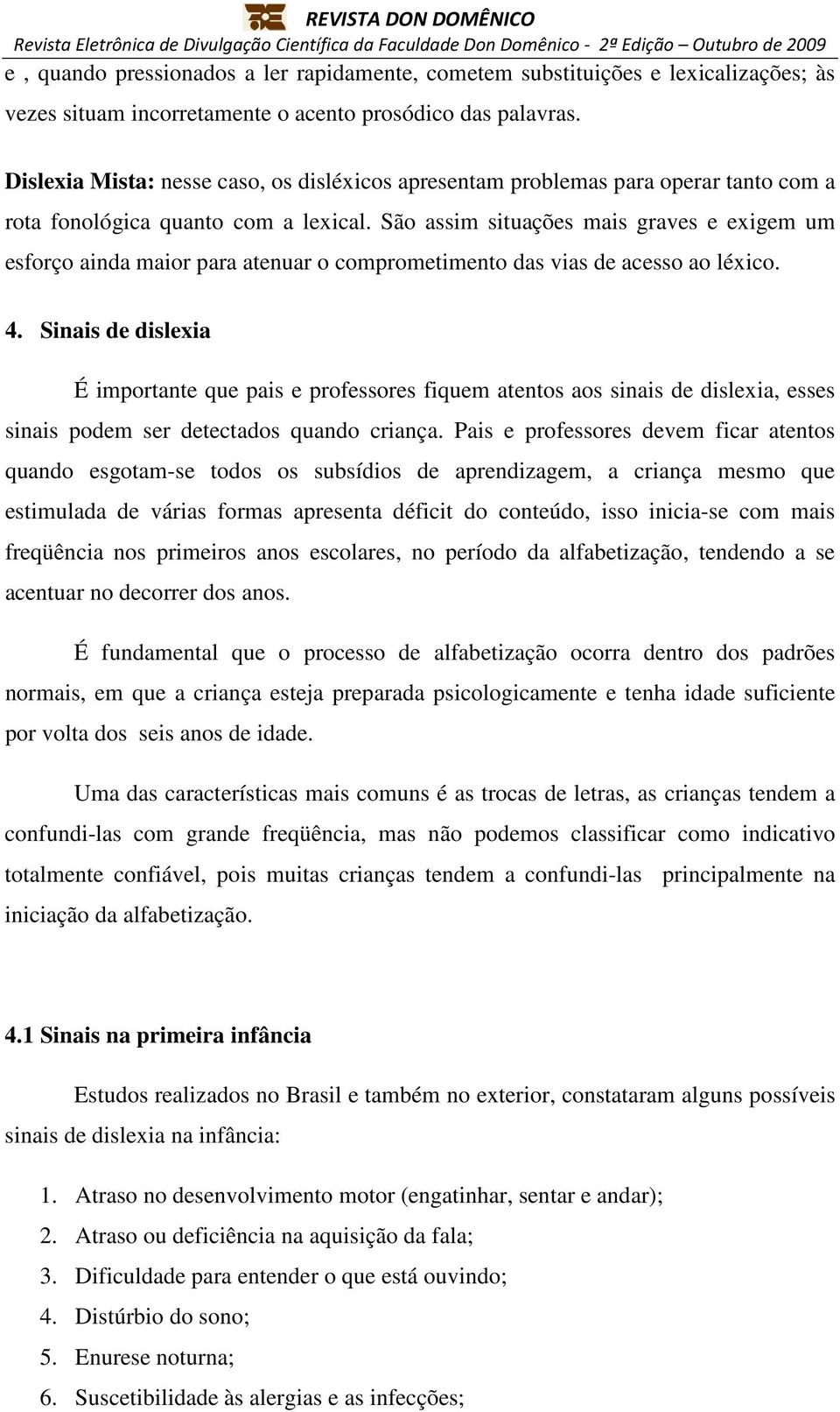 São assim situações mais graves e exigem um esforço ainda maior para atenuar o comprometimento das vias de acesso ao léxico. 4.