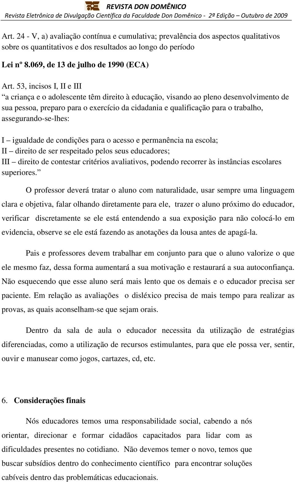 assegurando-se-lhes: I igualdade de condições para o acesso e permanência na escola; II direito de ser respeitado pelos seus educadores; III direito de contestar critérios avaliativos, podendo